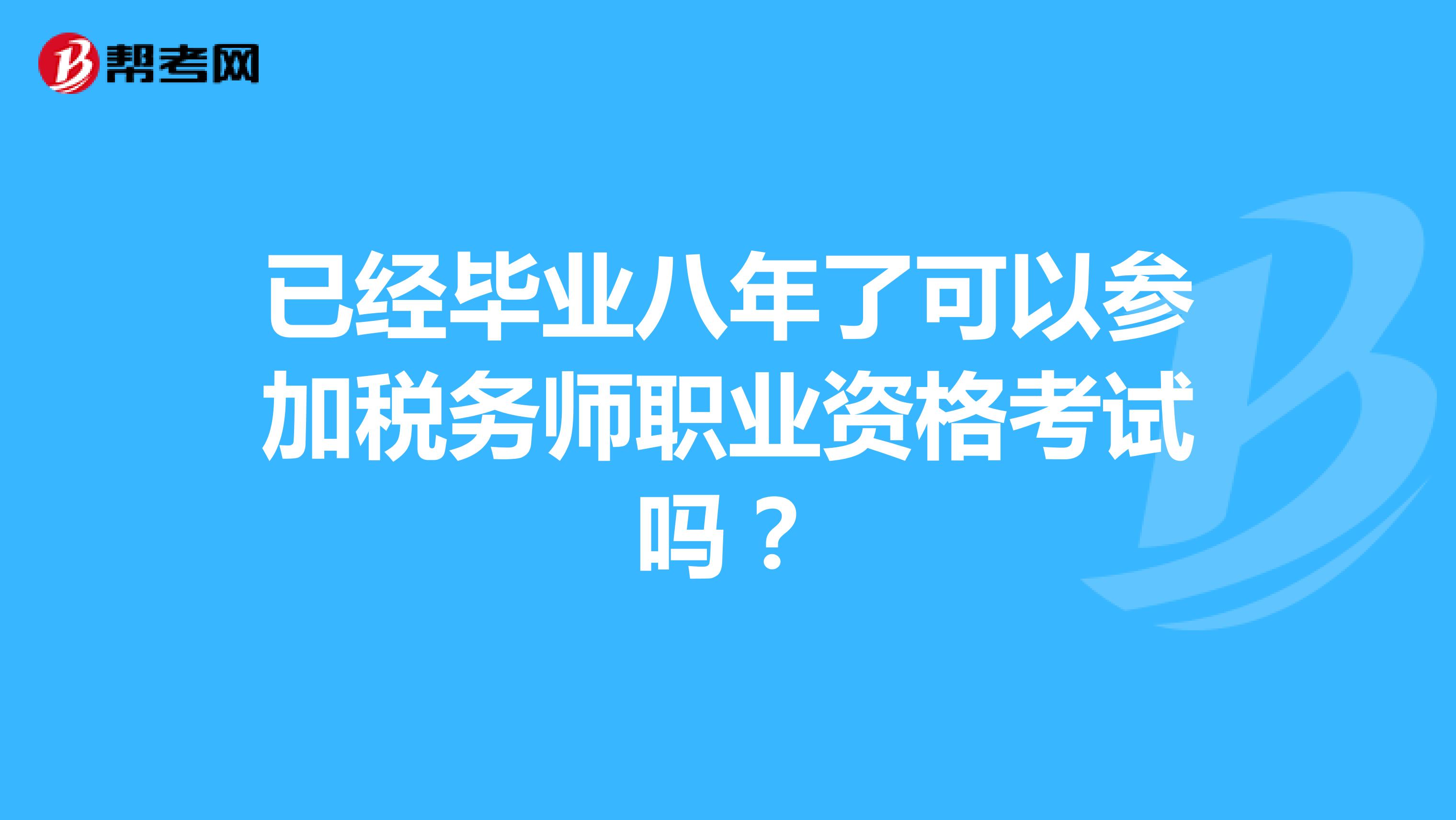已經(jīng)畢業(yè)八年了可以參加稅務(wù)師職業(yè)資格考試嗎？