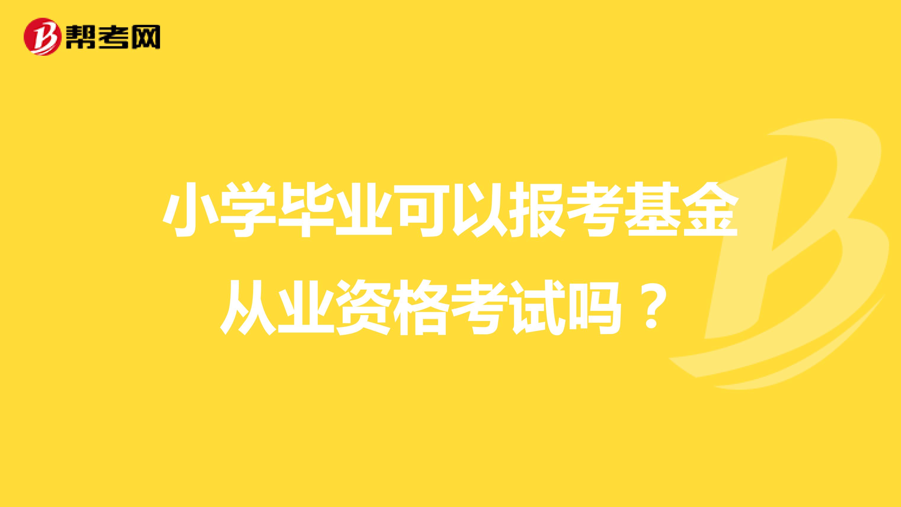 小学毕业可以报考基金从业资格考试吗?