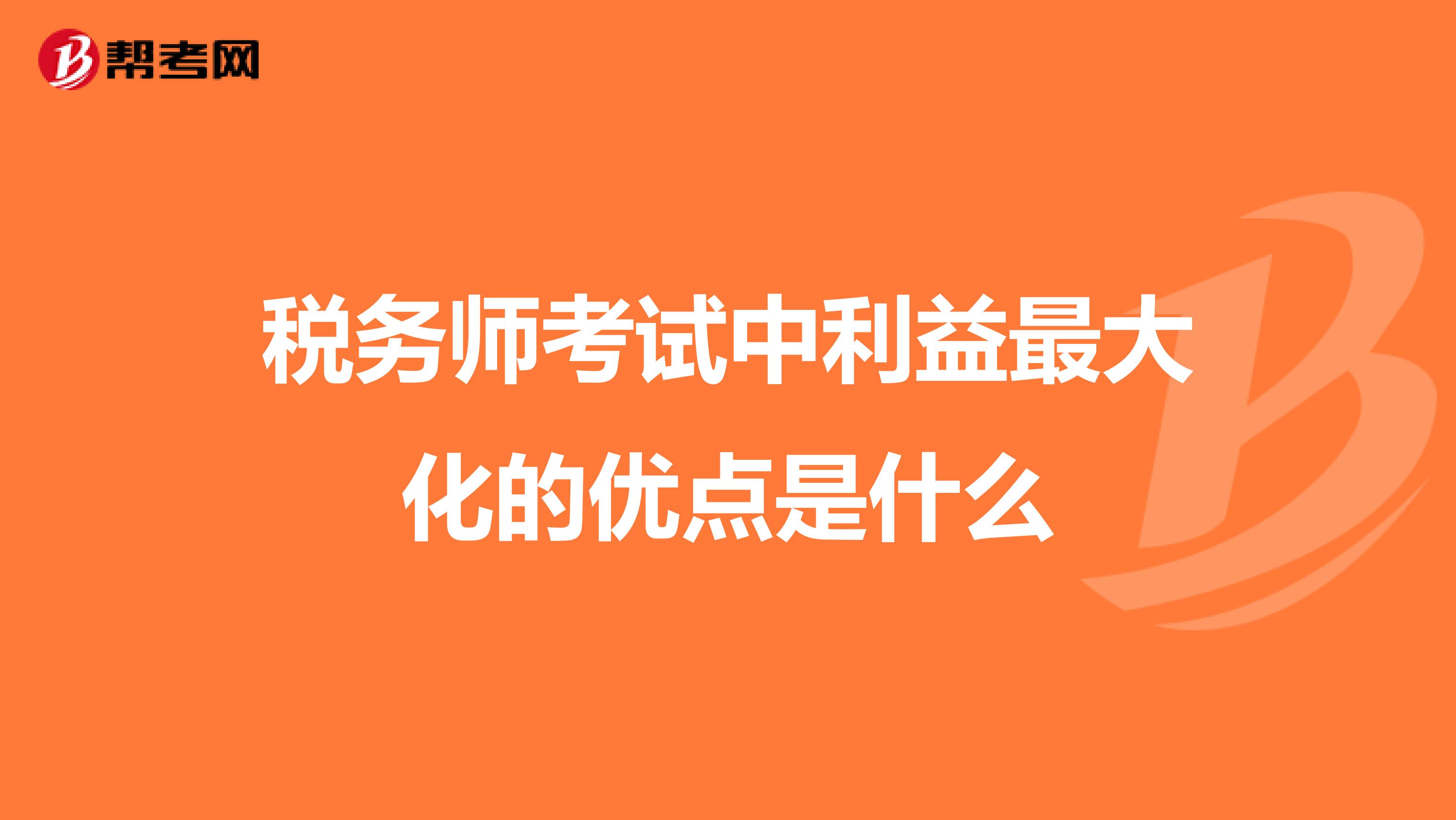 稅務(wù)師考試中利益最大化的優(yōu)點(diǎn)是什么