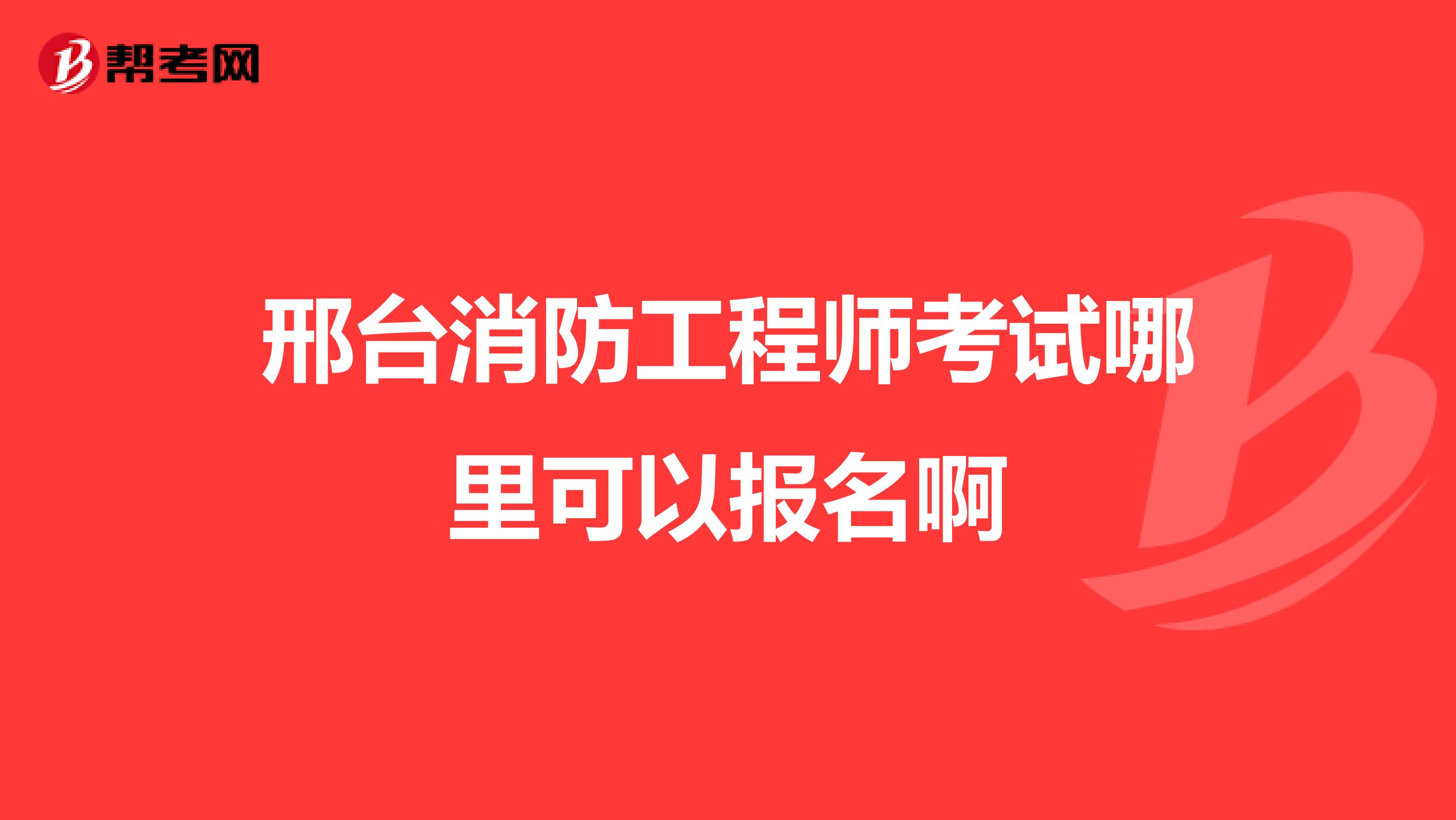邢台消防工程师考试哪里可以报名啊