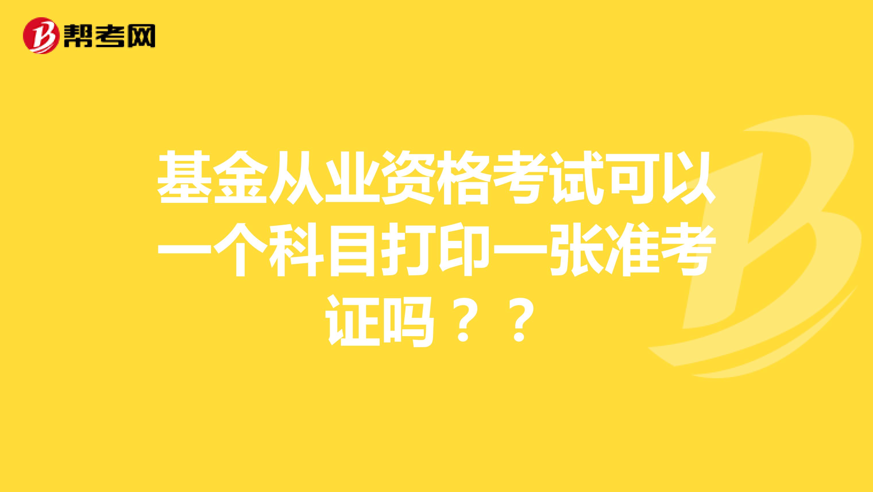 基金从业资格考试可以一个科目打印一张准考证吗??