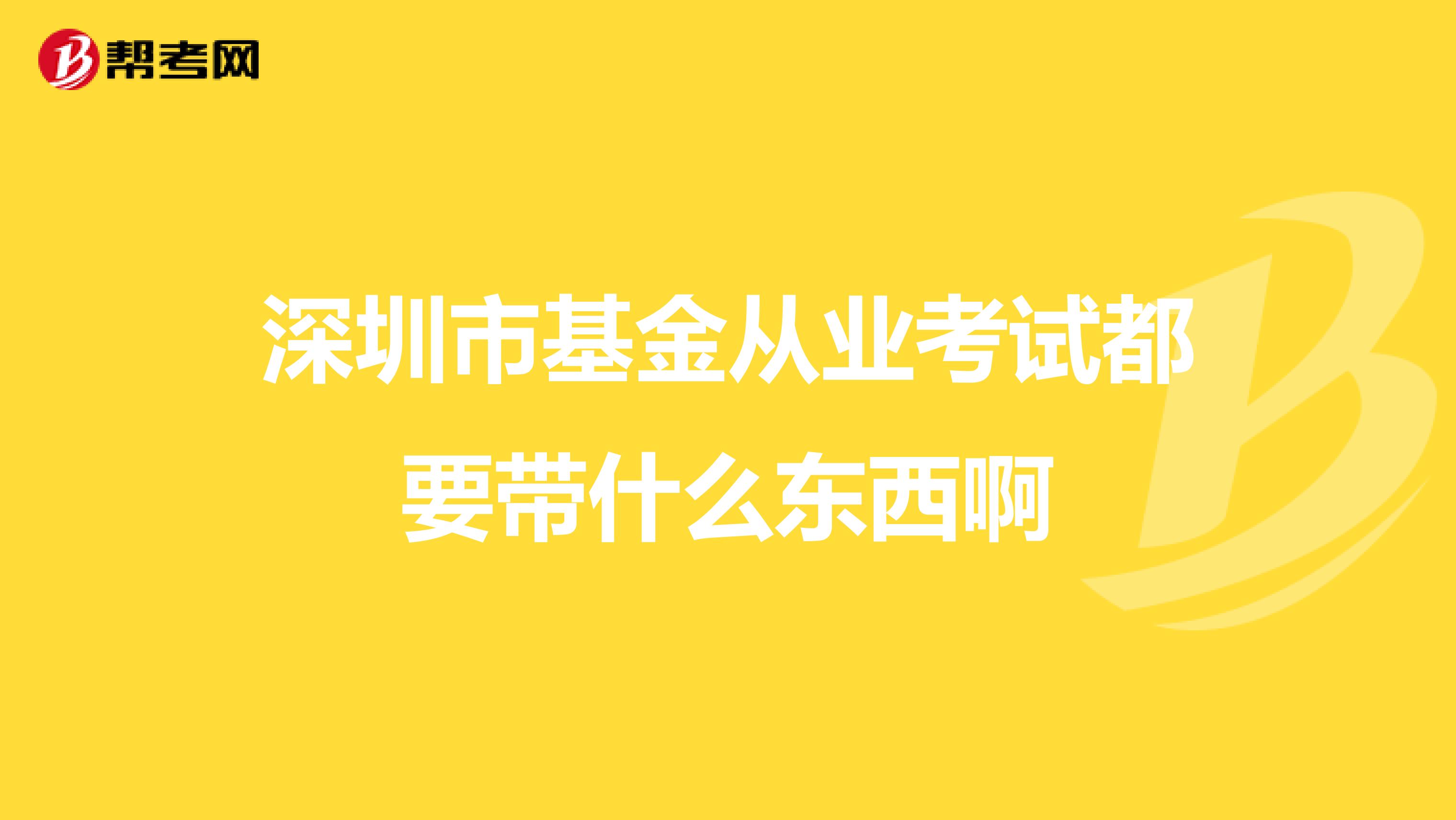 深圳市基金从业考试都要带什么东西啊