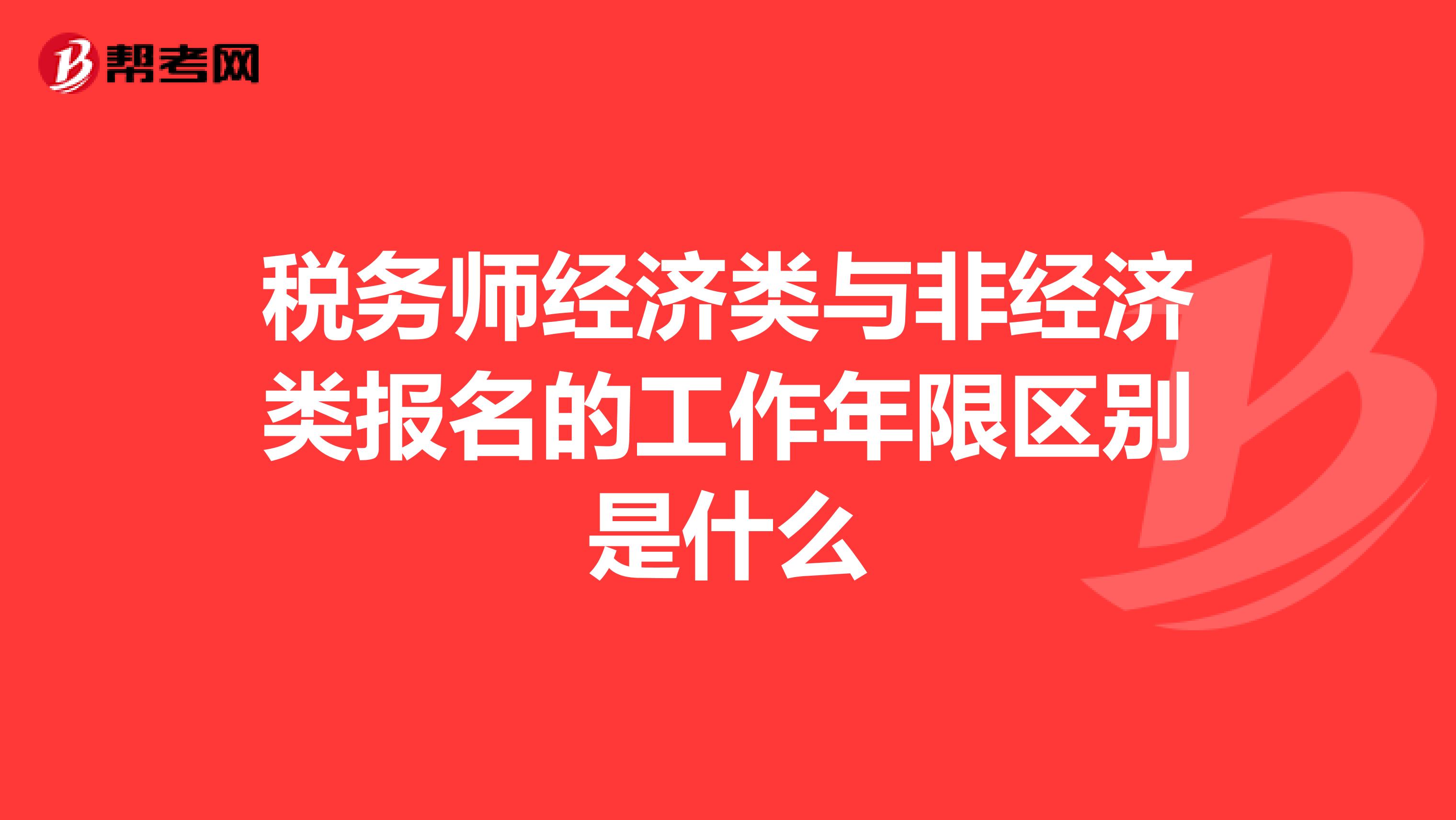 稅務(wù)師經(jīng)濟(jì)類與非經(jīng)濟(jì)類報(bào)名的工作年限區(qū)別是什么