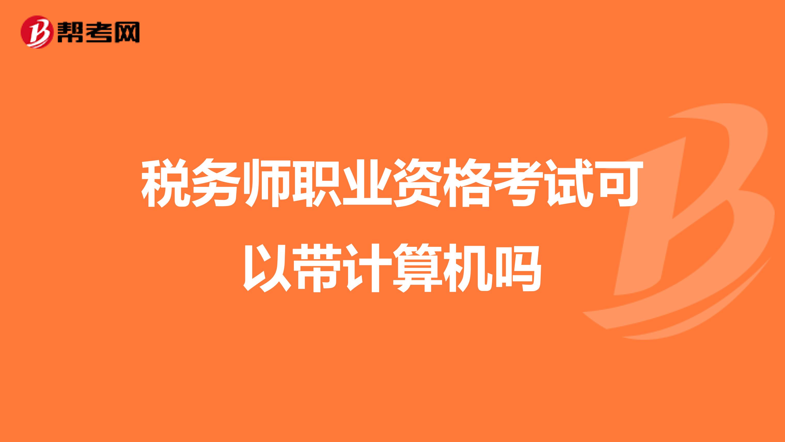 稅務(wù)師職業(yè)資格考試可以帶計(jì)算機(jī)嗎