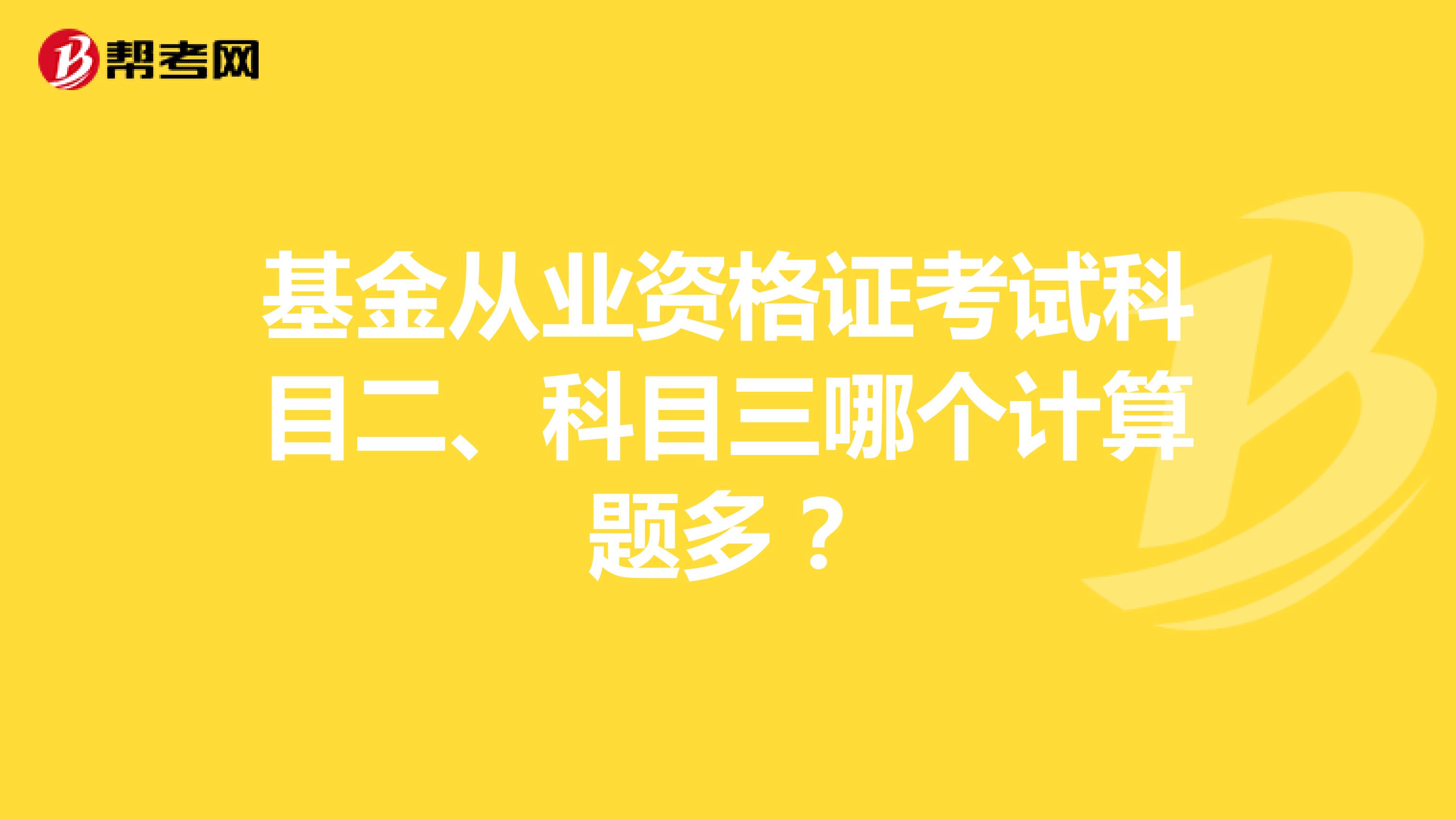 基金从业资格证考试科目二、科目三哪个计算题多？