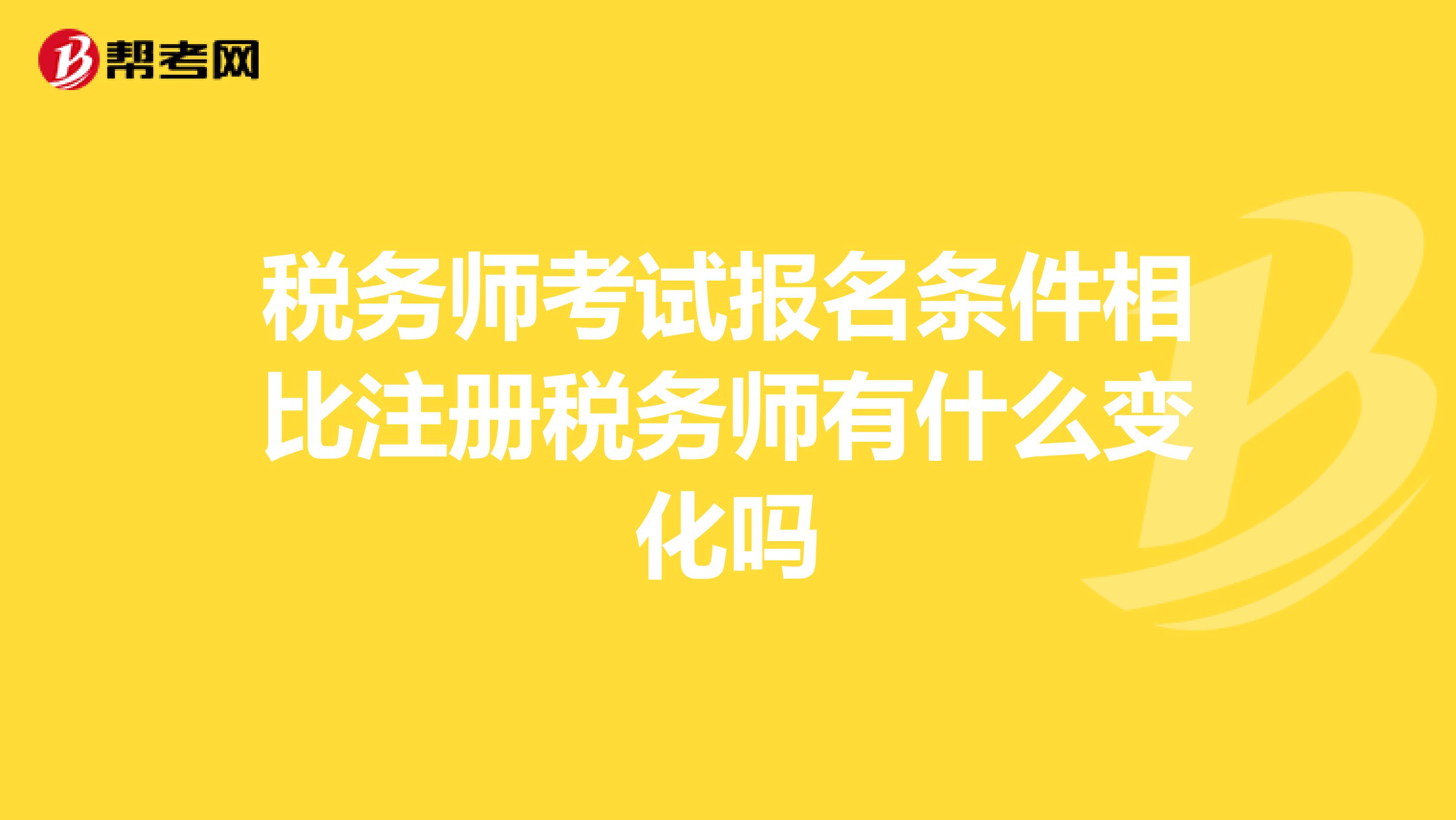 稅務師考試報名條件相比注冊稅務師有什么變化嗎