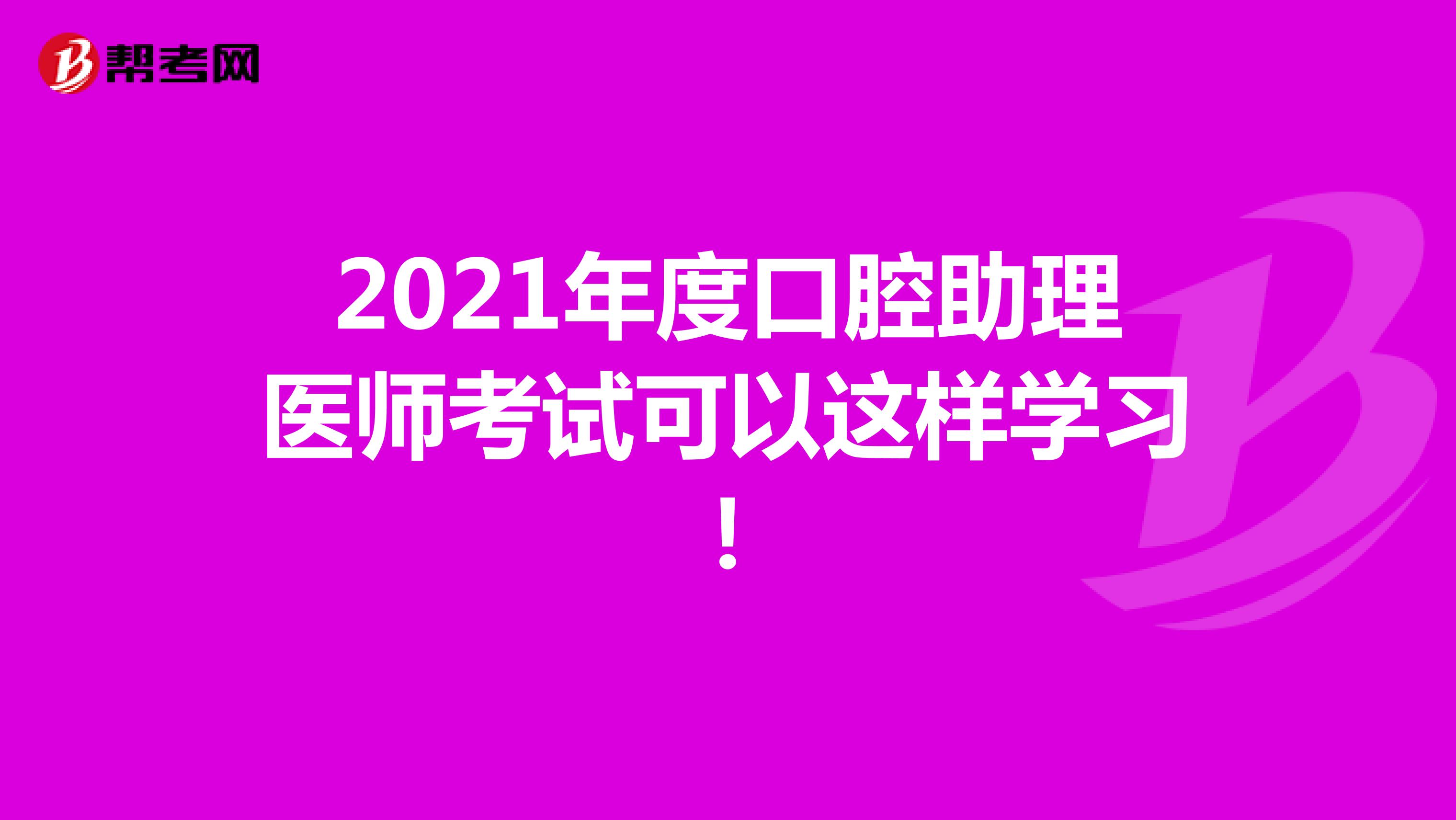 2021年度口腔助理医师考试可以这样学习！