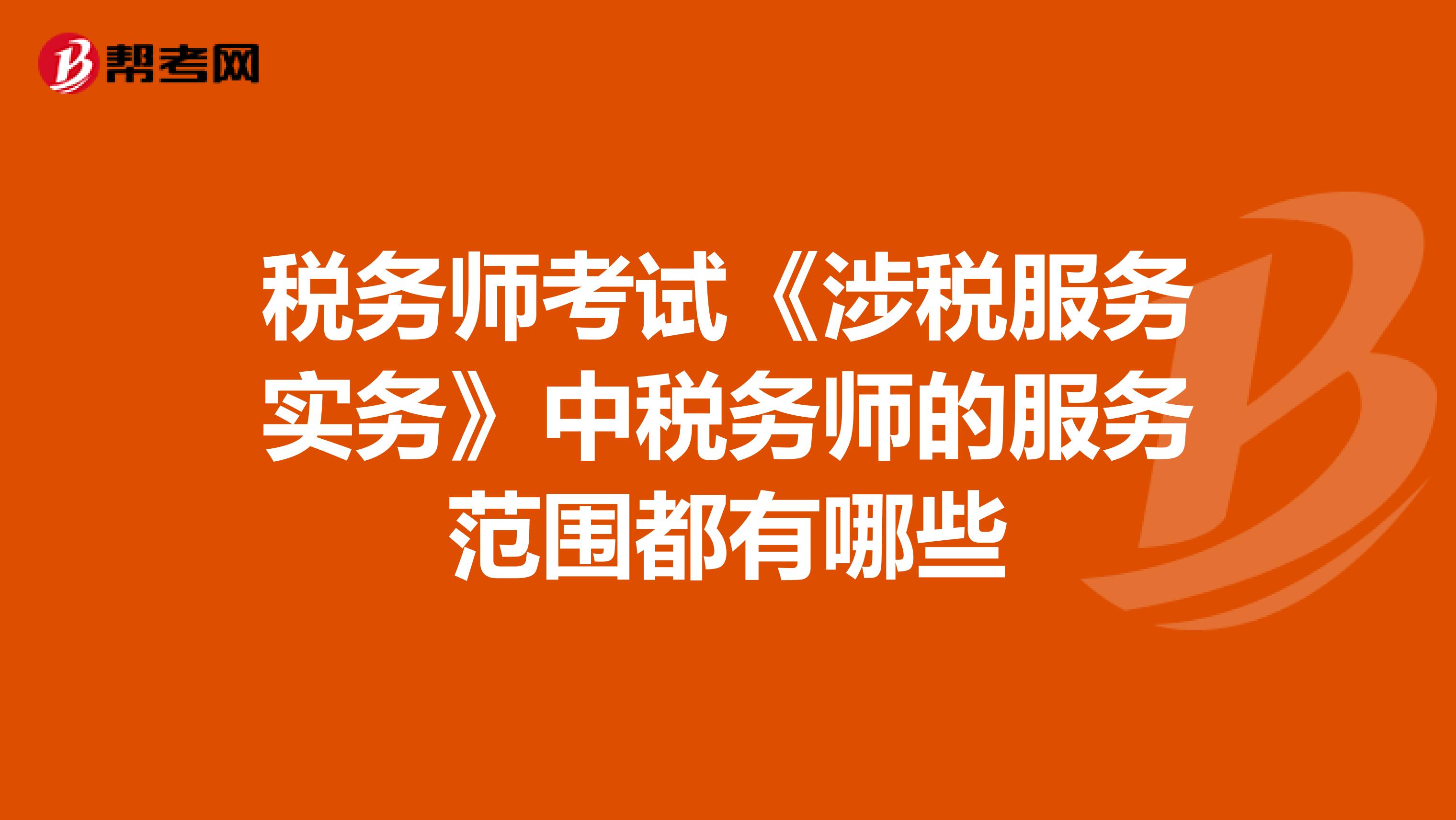 稅務師考試《涉稅服務實務》中稅務師的服務范圍都有哪些