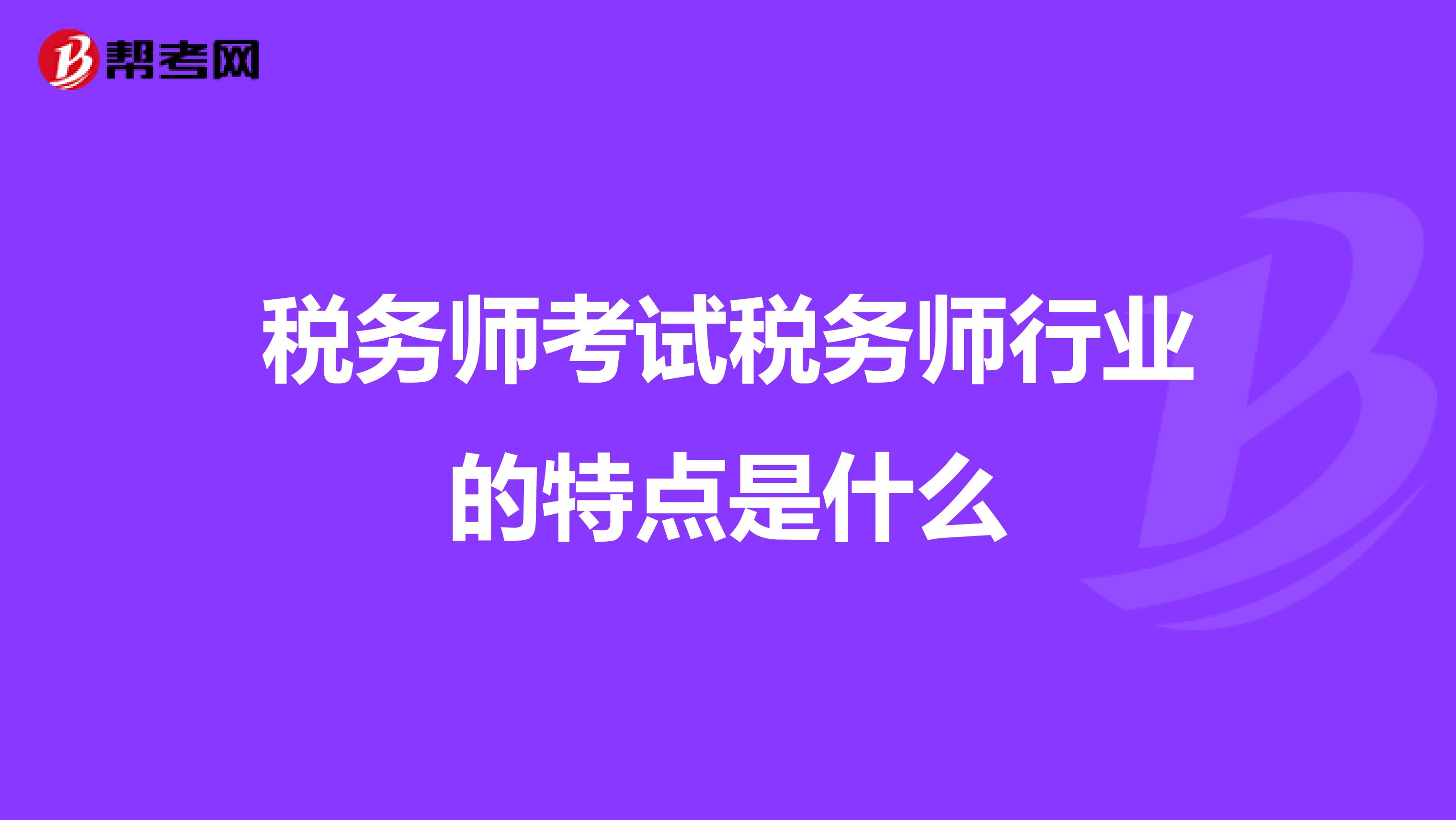 稅務(wù)師考試稅務(wù)師行業(yè)的特點(diǎn)是什么