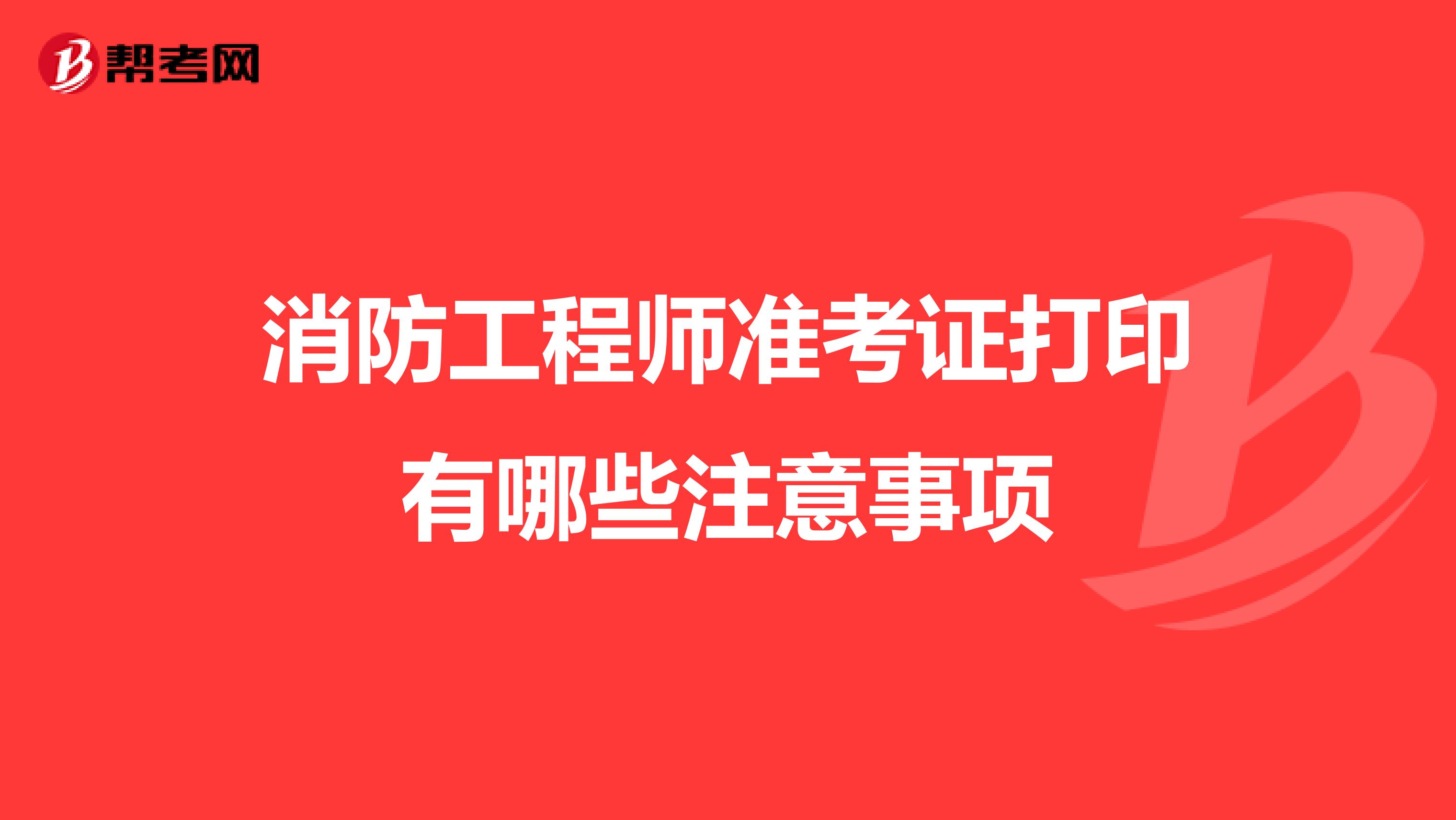消防工程师准考证打印有哪些注意事项