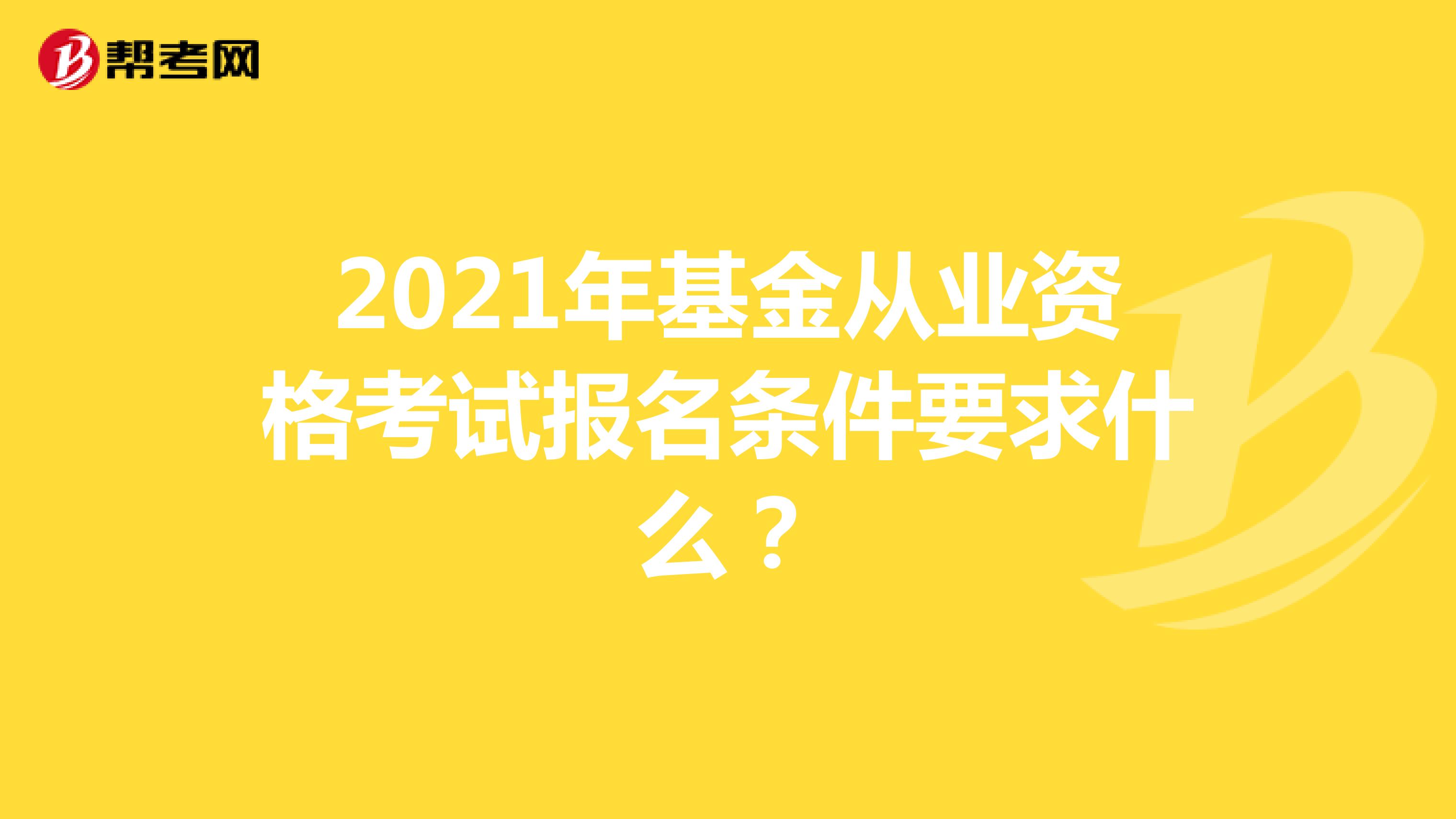 2021年基金从业资格考试报名条件要求什么?
