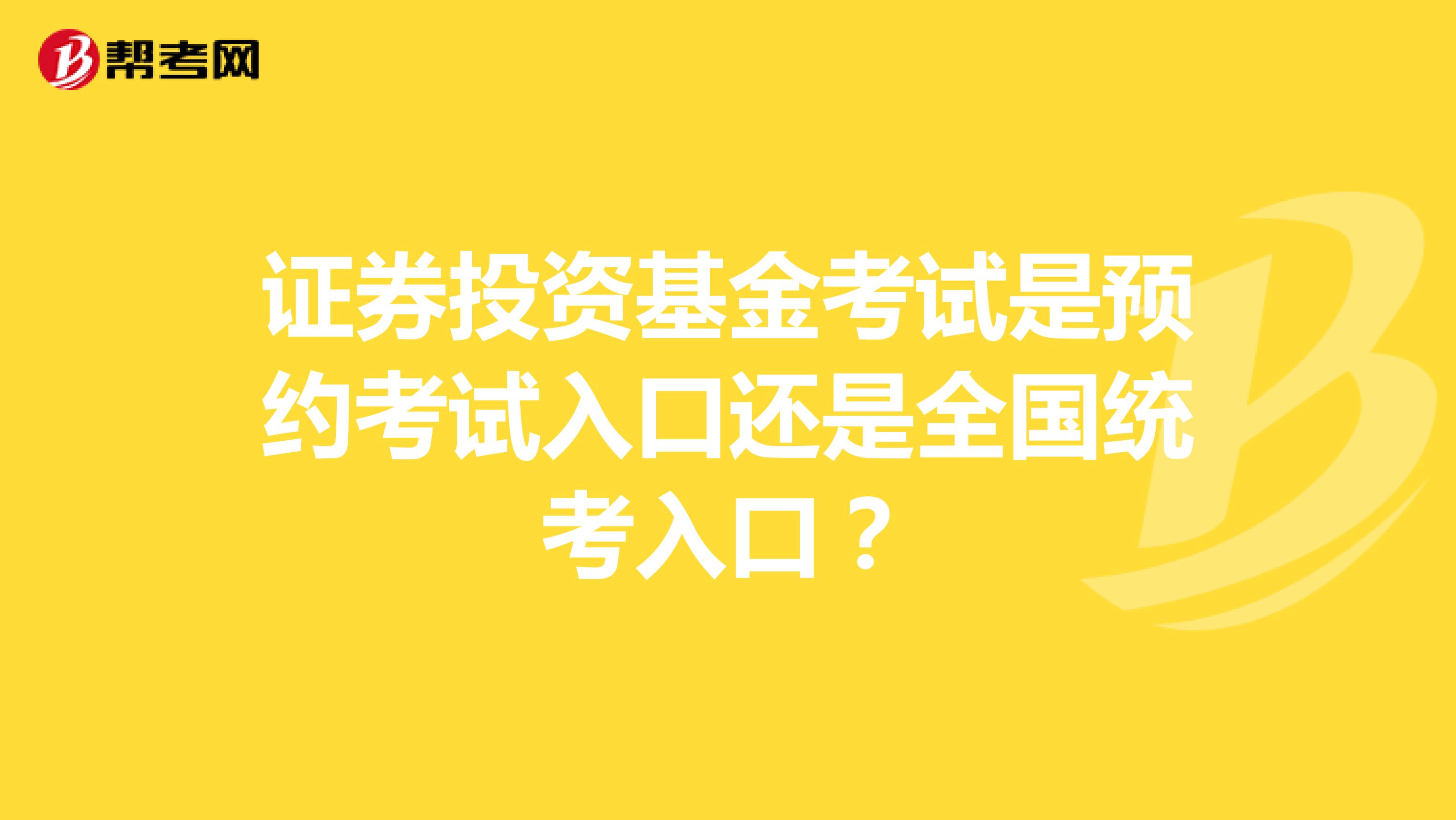 证券投资基金考试是预约考试入口还是全国统考入口？