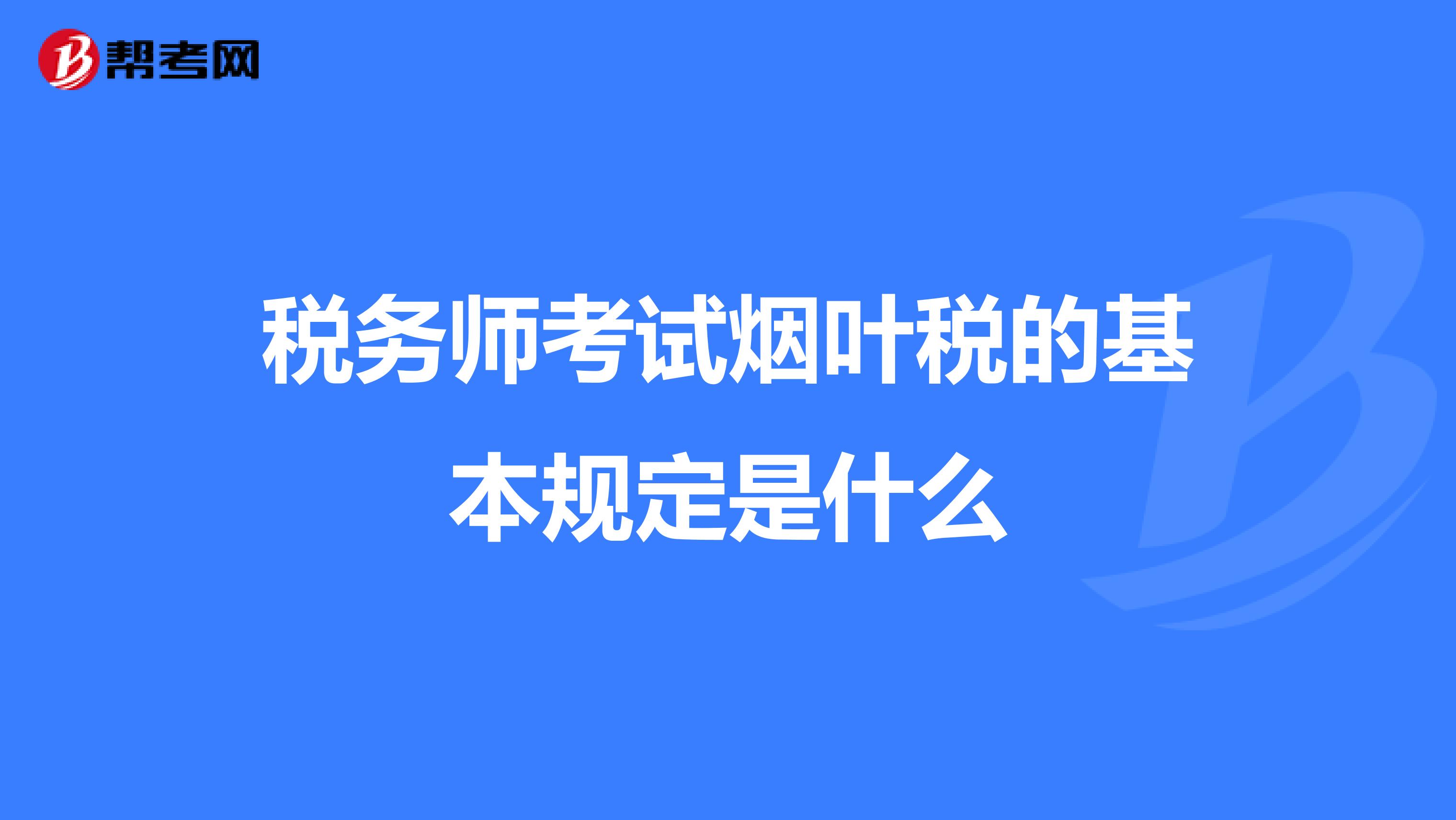 稅務師考試煙葉稅的基本規定是什么