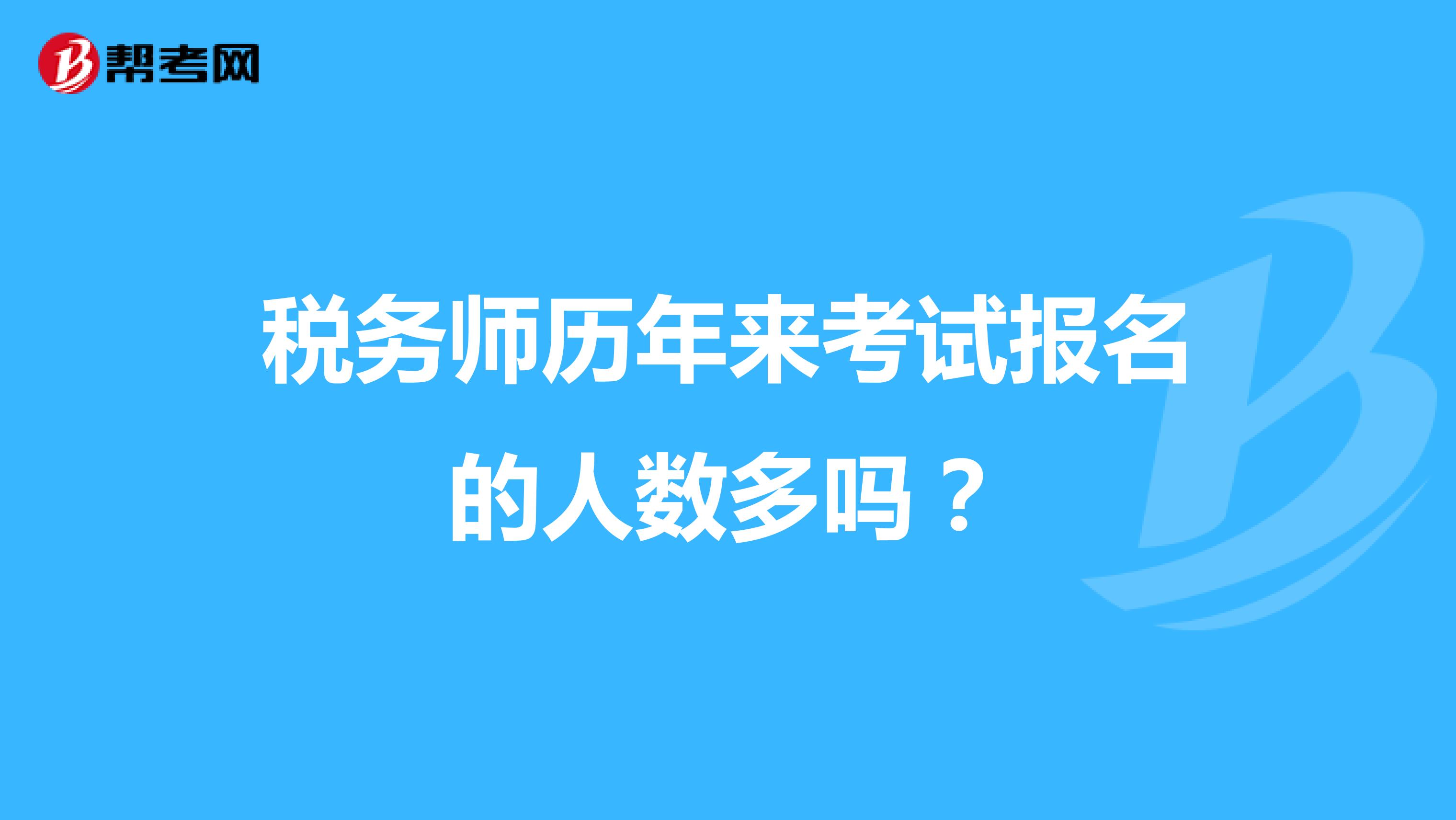 稅務(wù)師歷年來(lái)考試報(bào)名的人數(shù)多嗎？