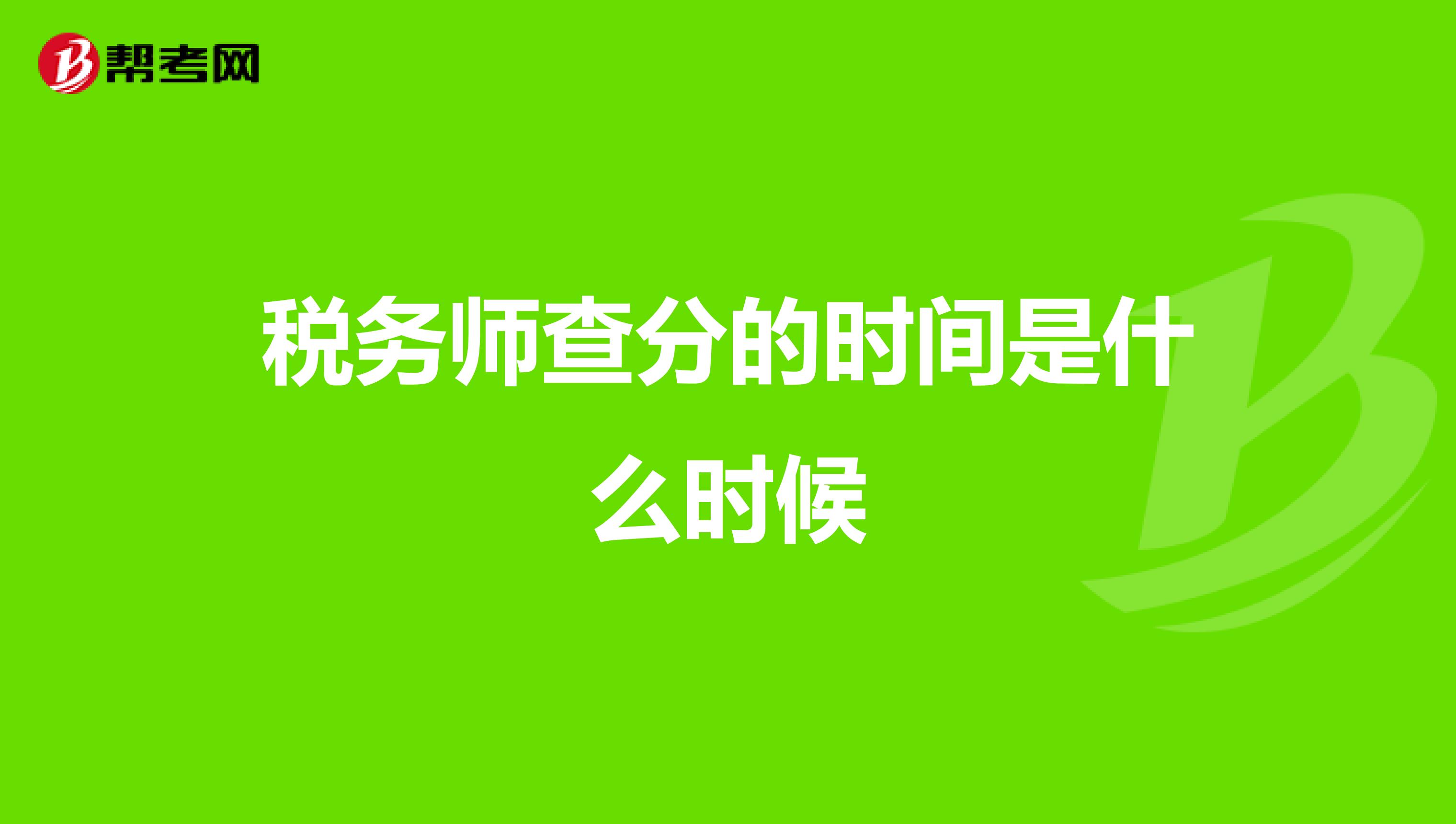 稅務(wù)師查分的時(shí)間是什么時(shí)候