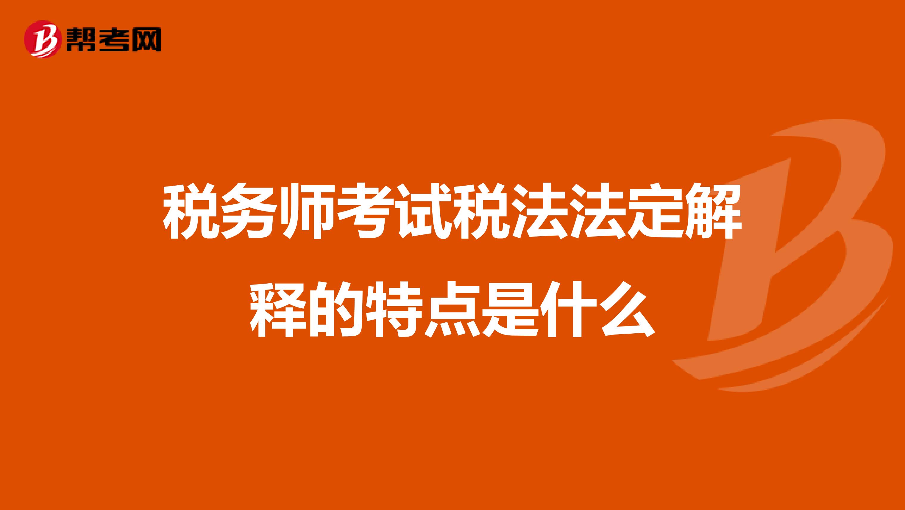 税务师考试税法法定解释的特点是什么