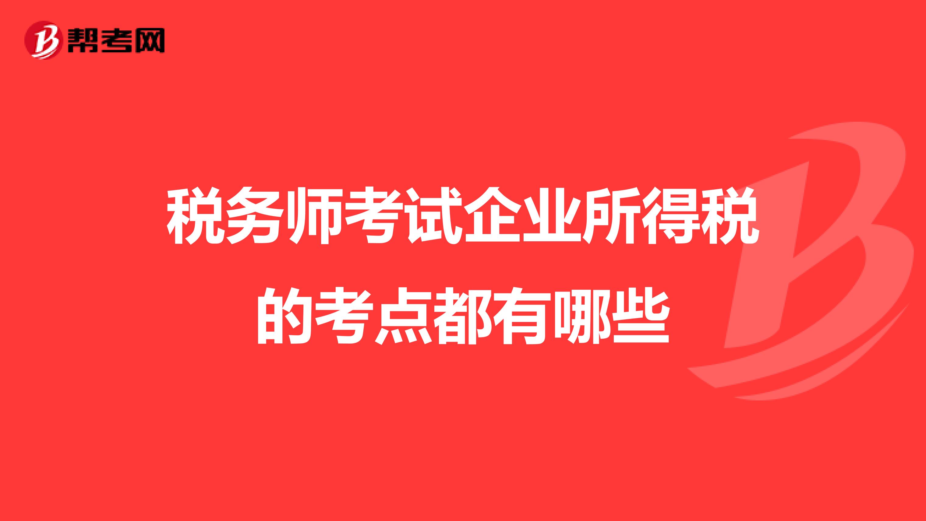税务师考试企业所得税的考点都有哪些
