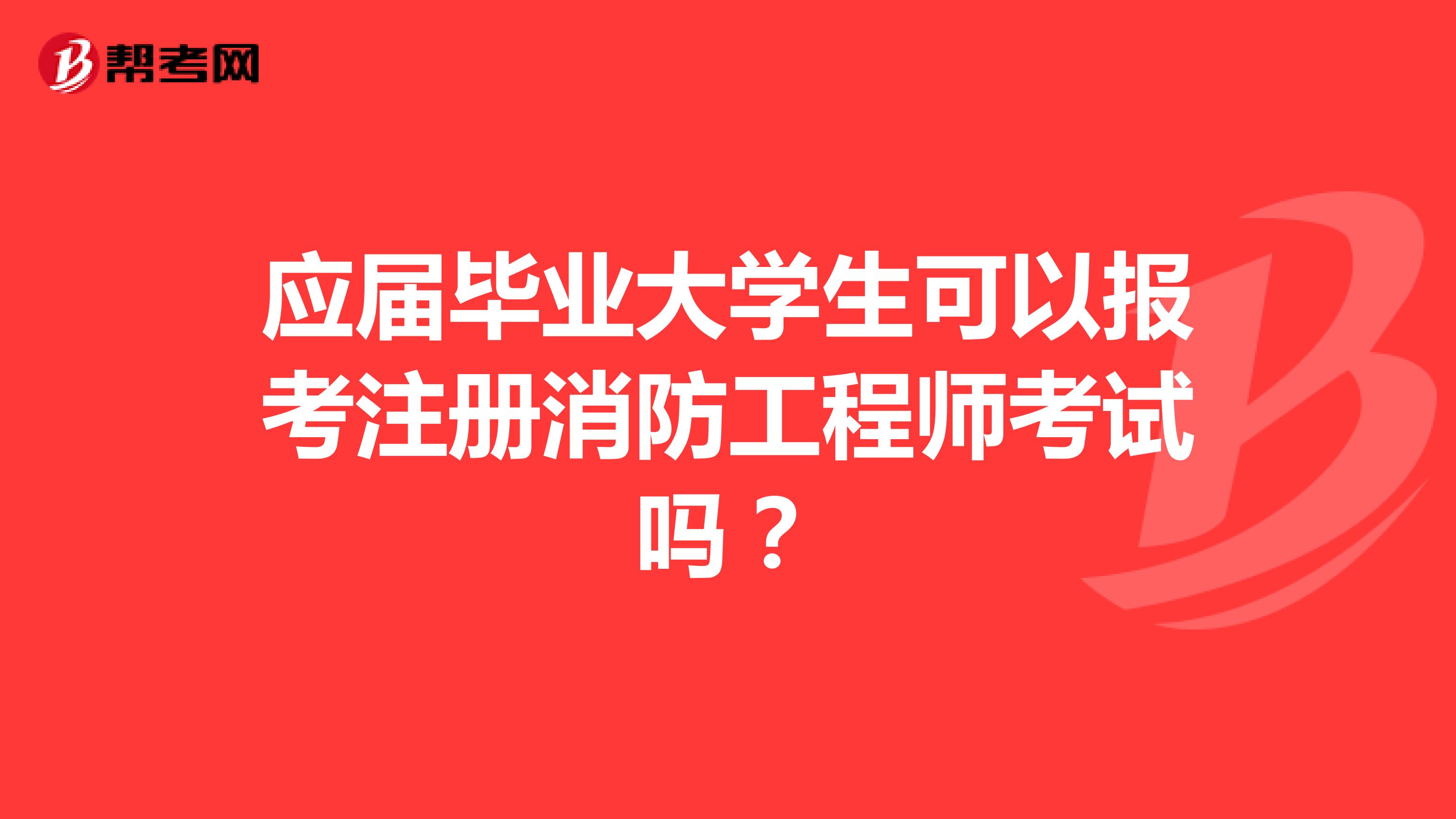 應屆畢業(yè)大學生可以報考注冊消防工程師考試嗎？