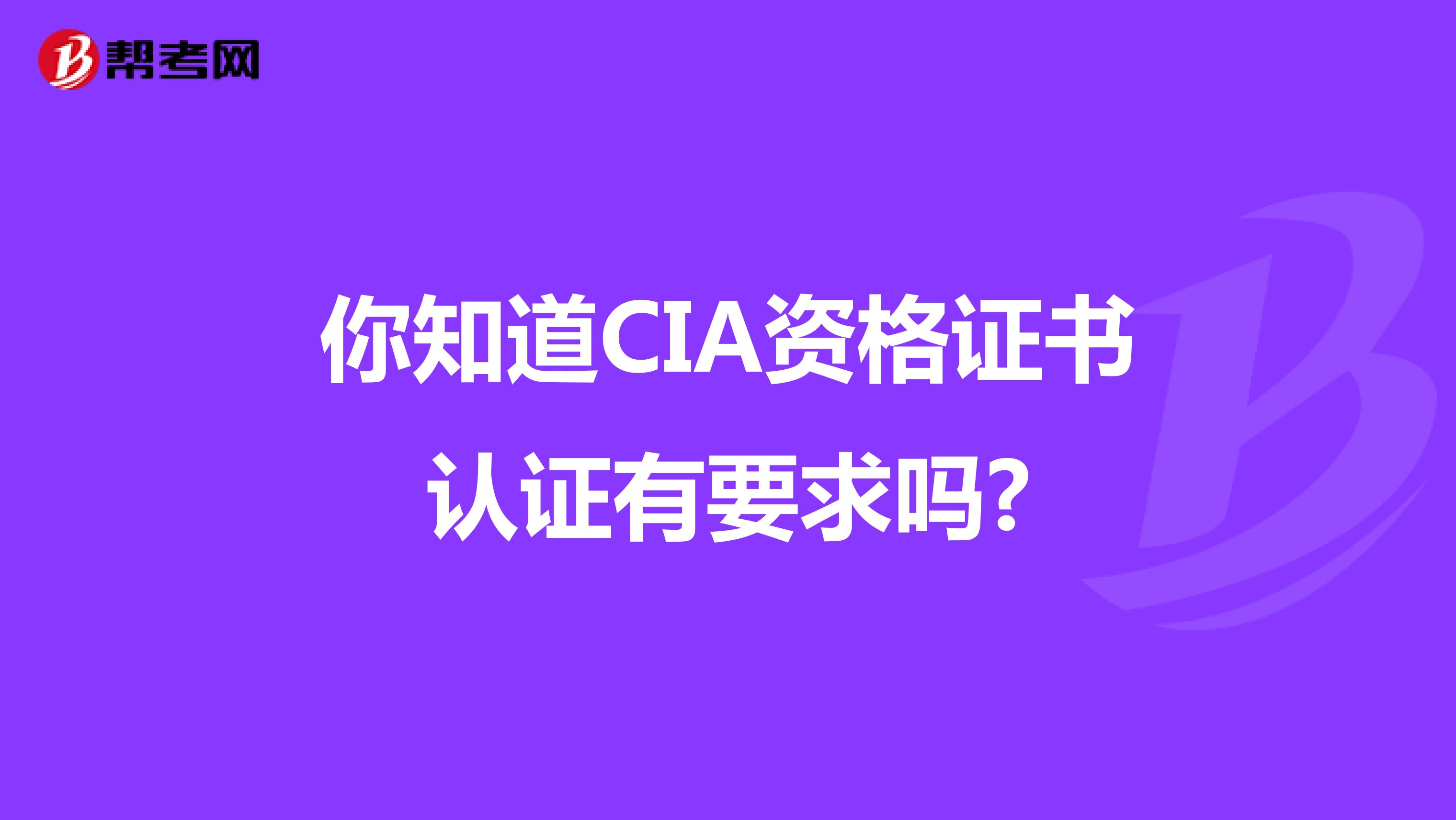 你知道CIA资格证书认证有要求吗?