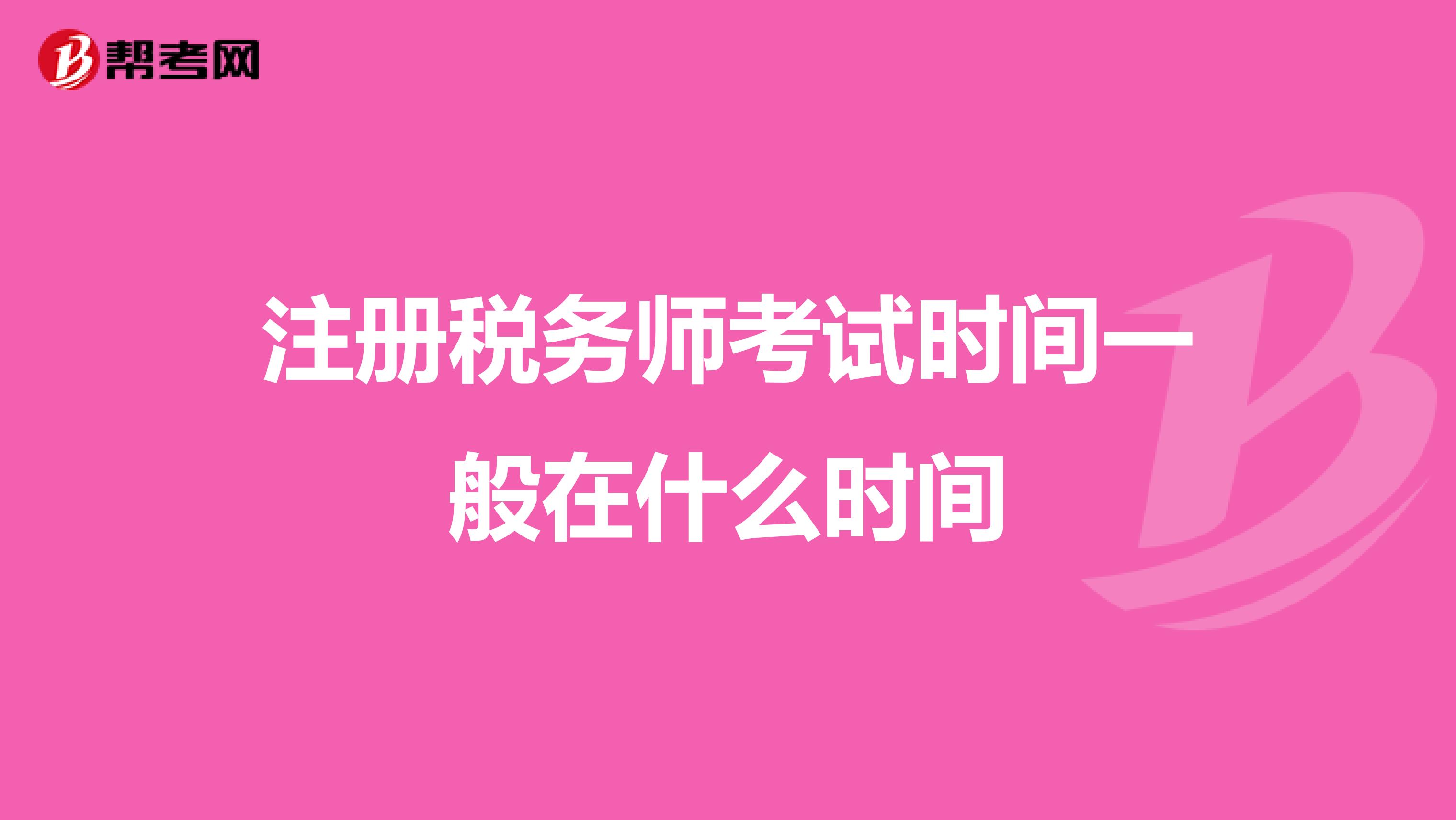 注冊(cè)稅務(wù)師考試時(shí)間一般在什么時(shí)間