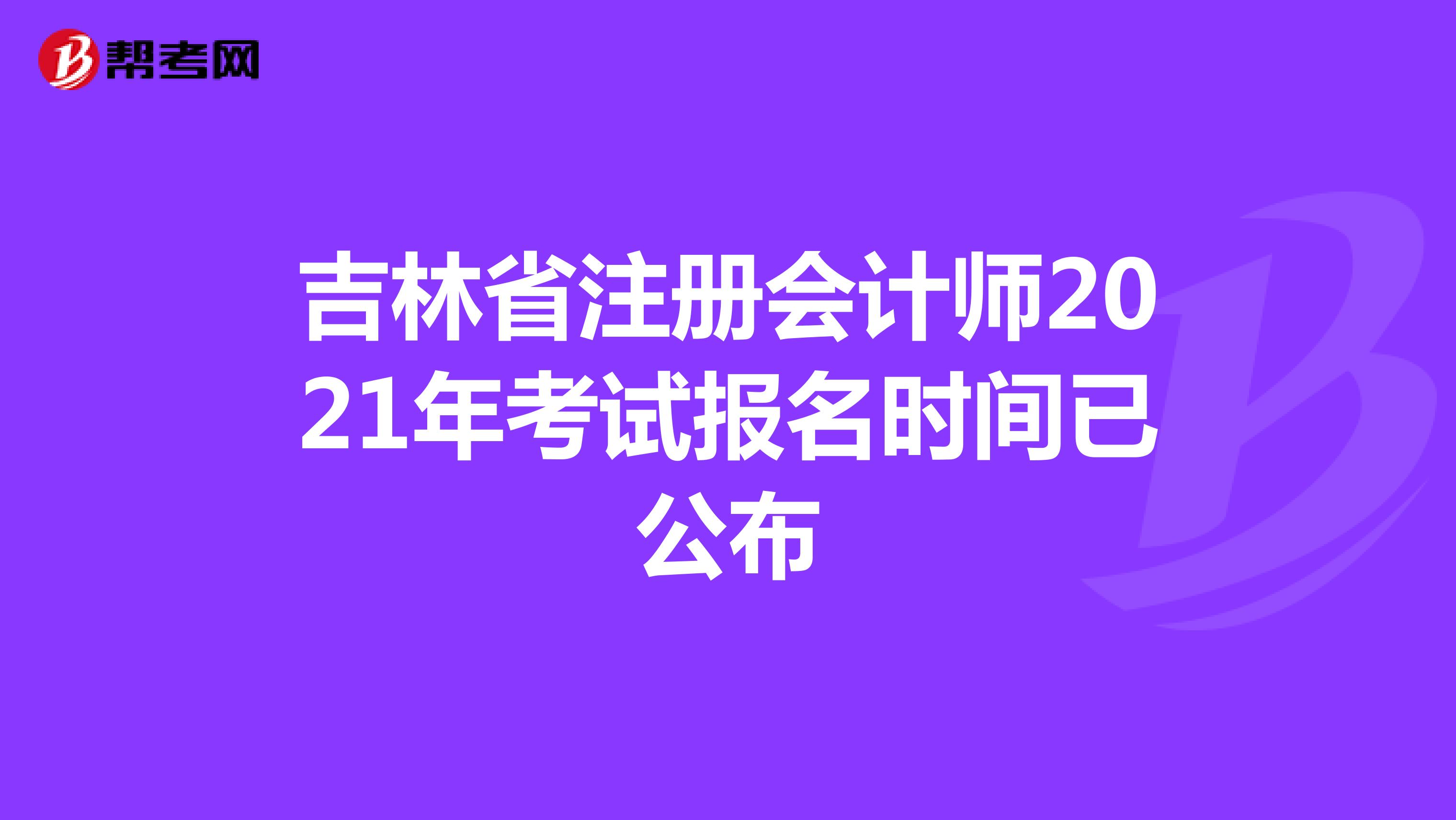 吉林省注册会计师2021年考试报名时间已公布