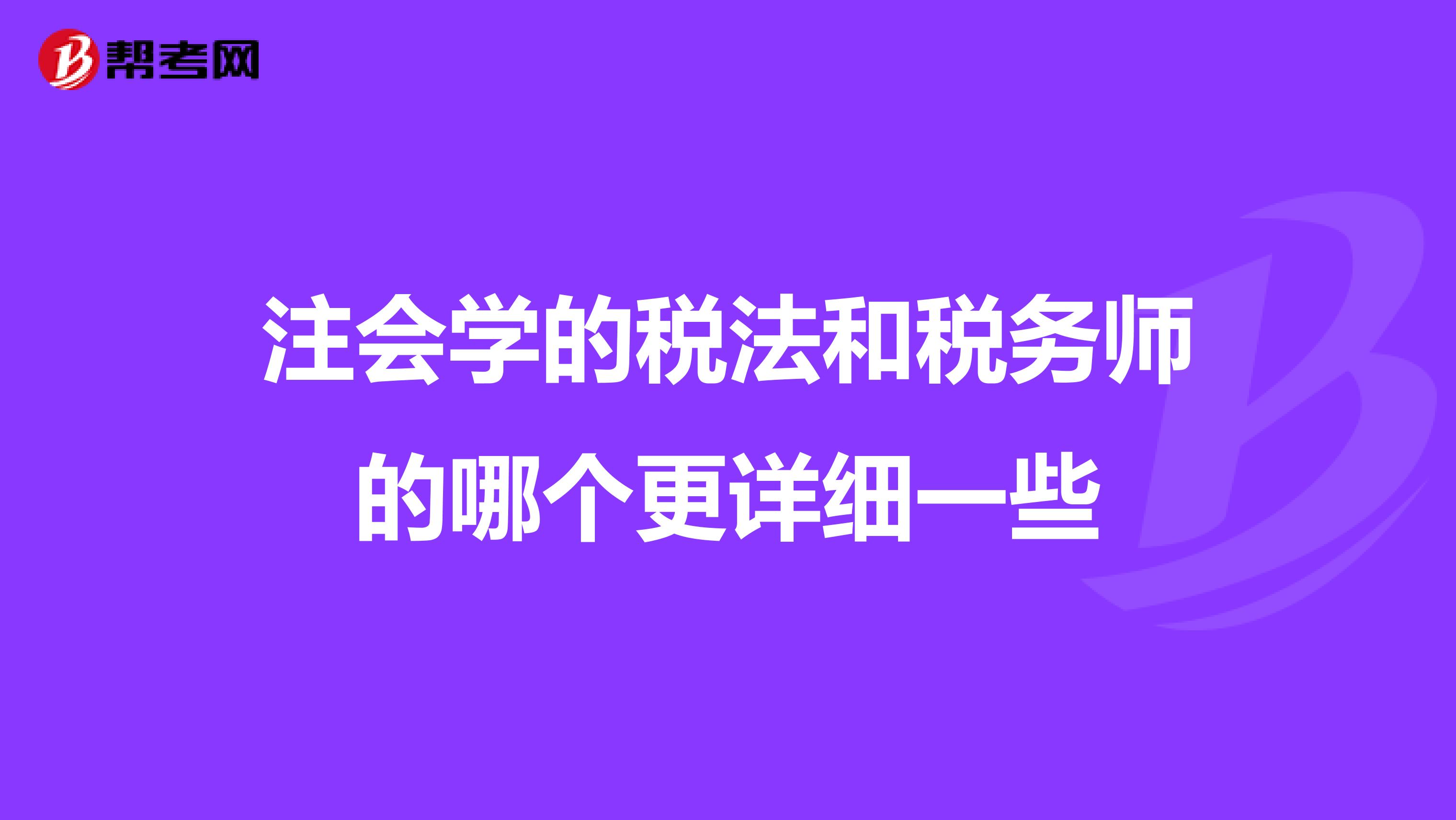 注會學的稅法和稅務師的哪個更詳細一些