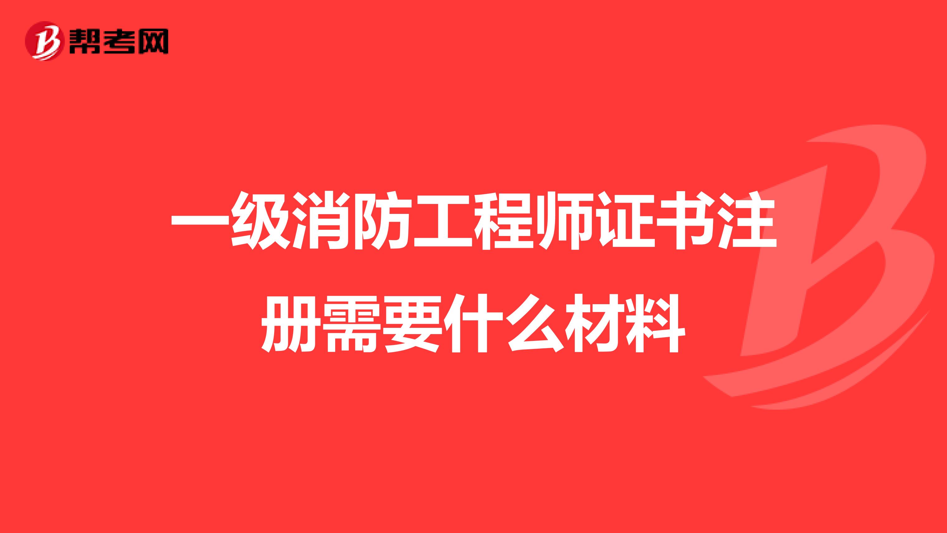 一级消防工程师证书注册需要什么材料