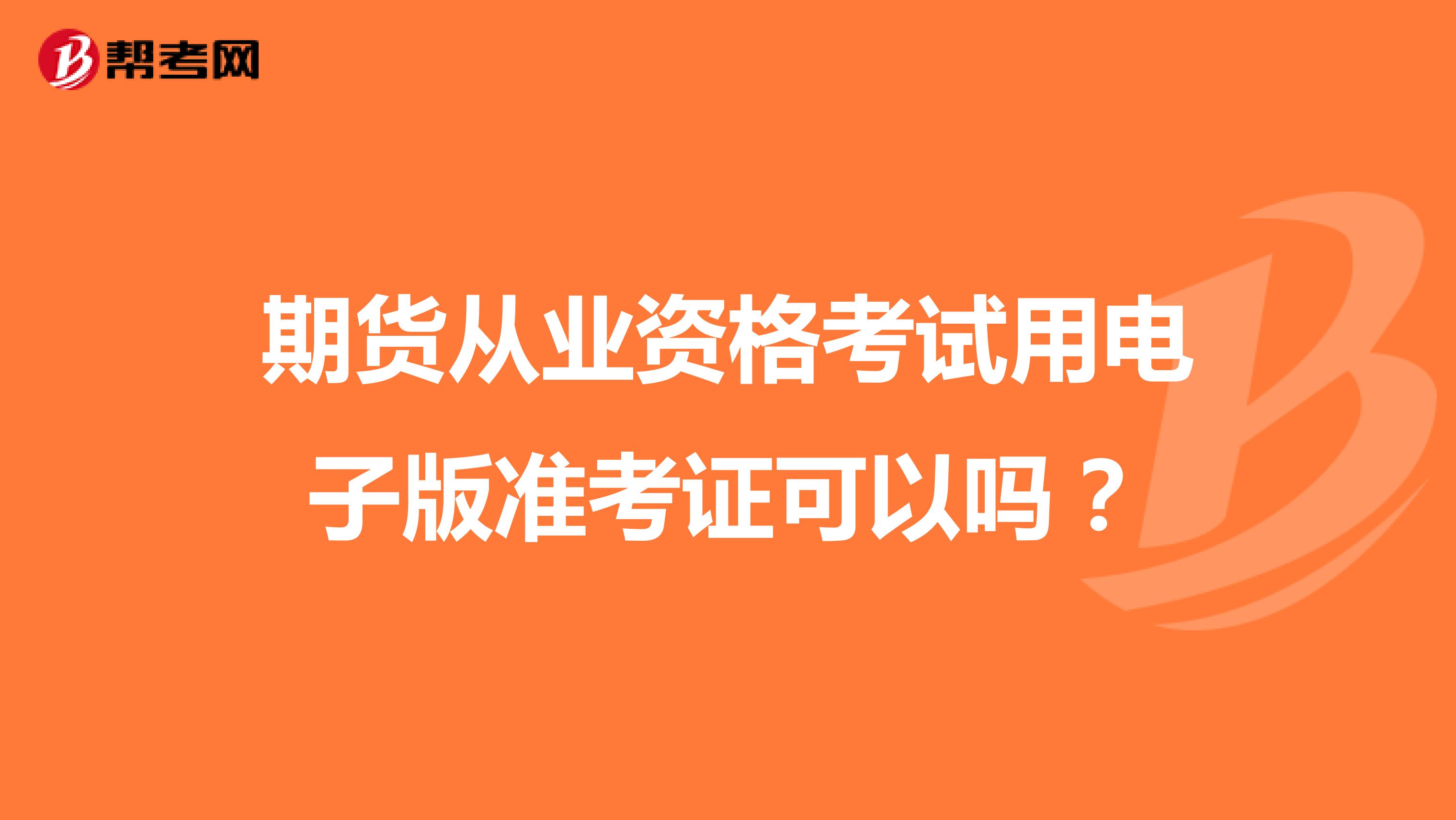 期货从业资格考试用电子版准考证可以吗?