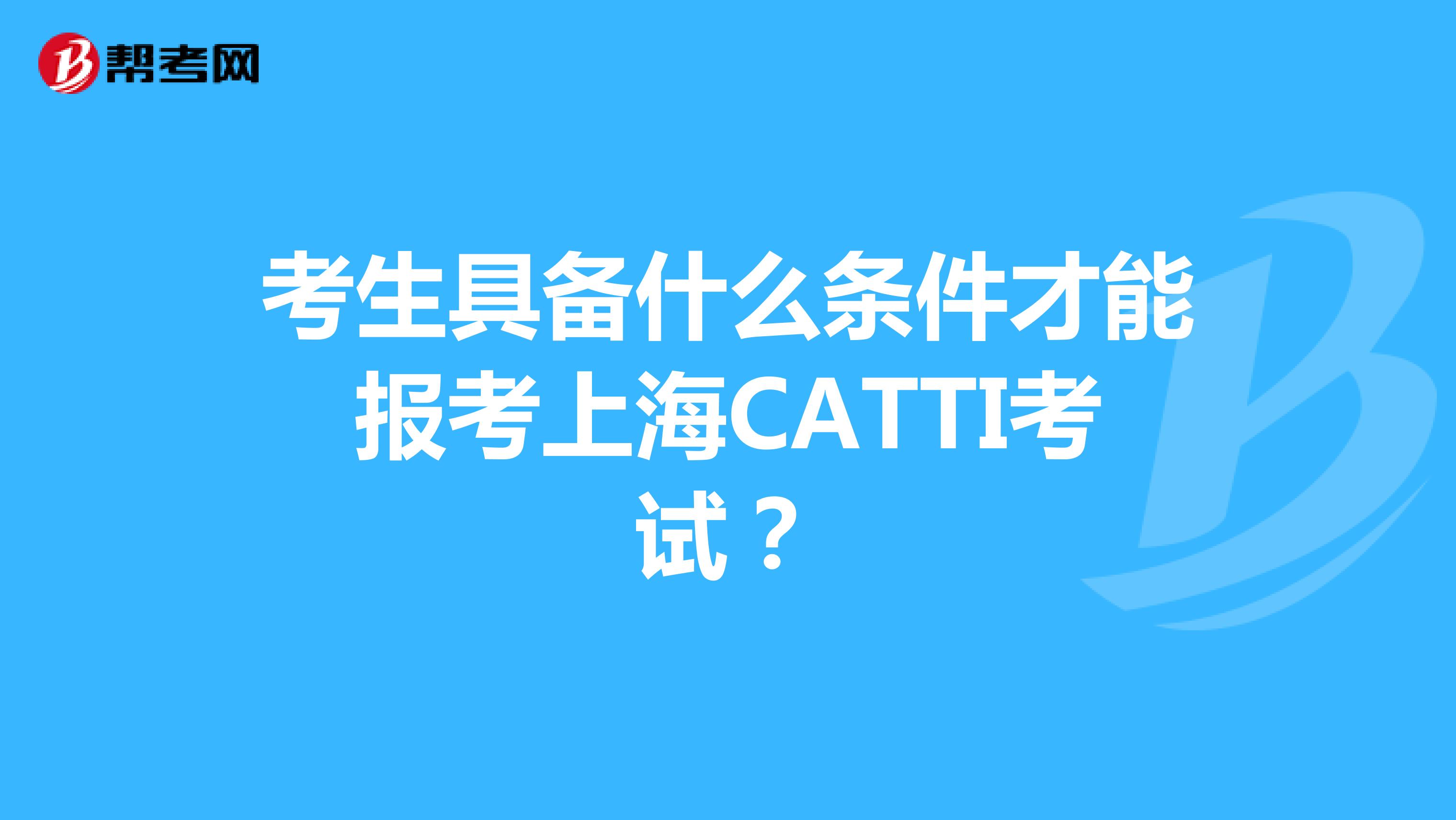 考生具备什么条件才能报考上海CATTI考试？