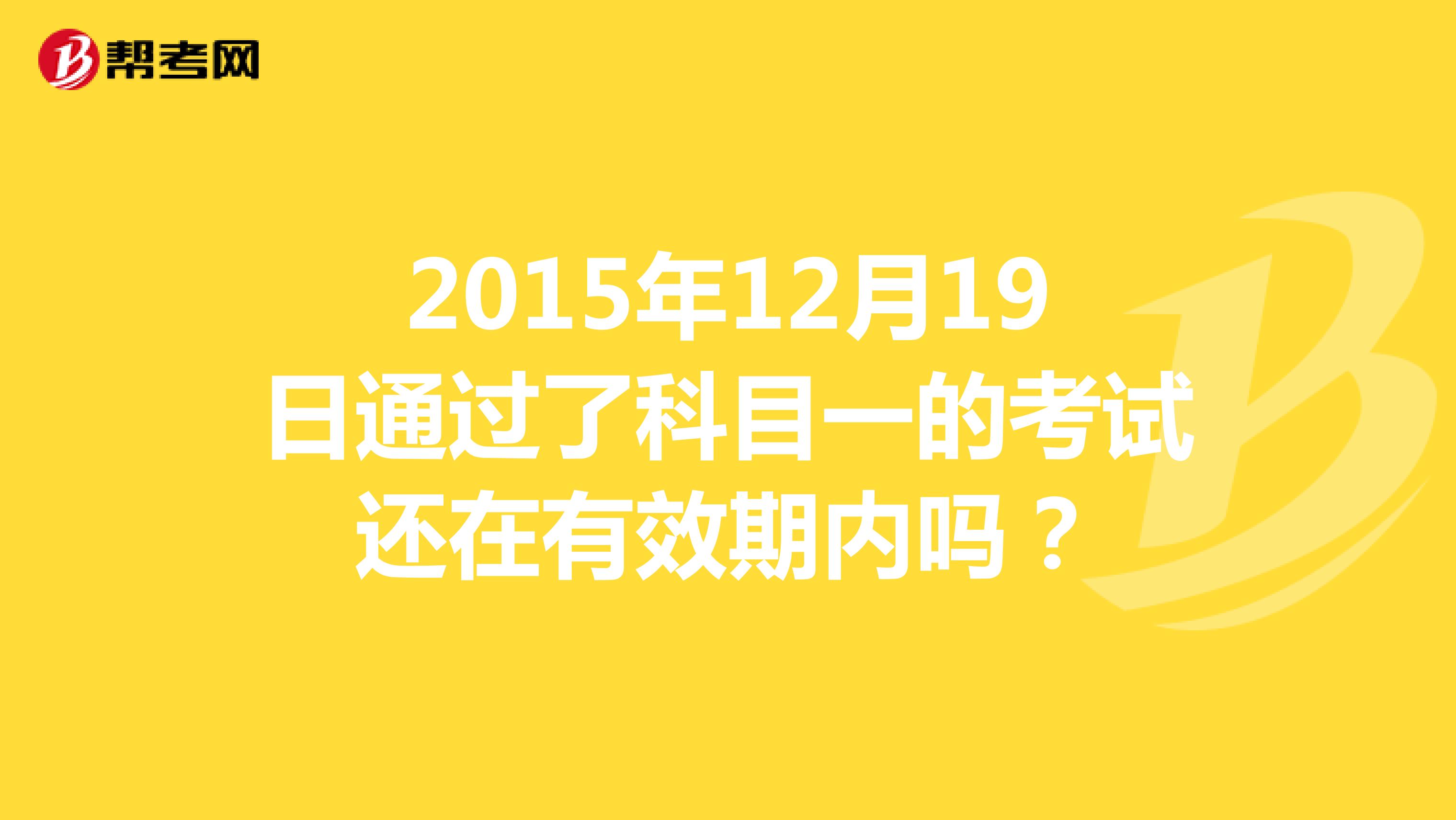 2015年12月19日通过了科目一的考试还在有效期内吗?