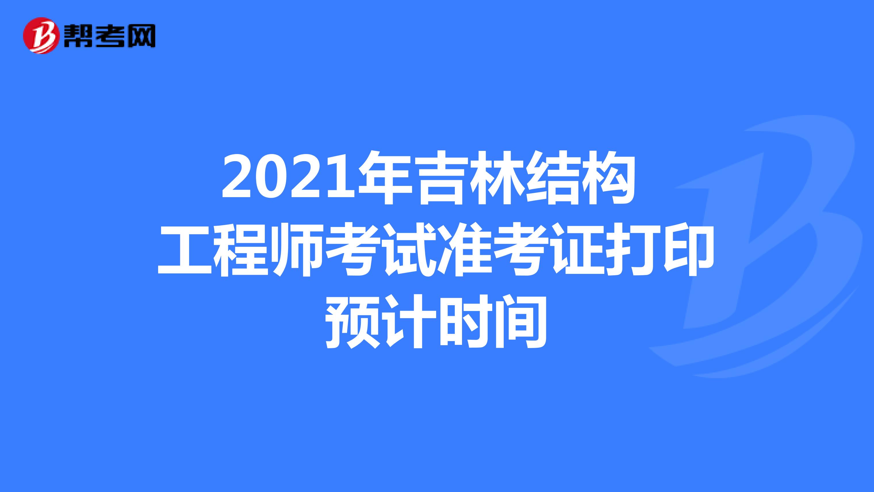 2021年吉林结构工程师考试准考证打印预计时间