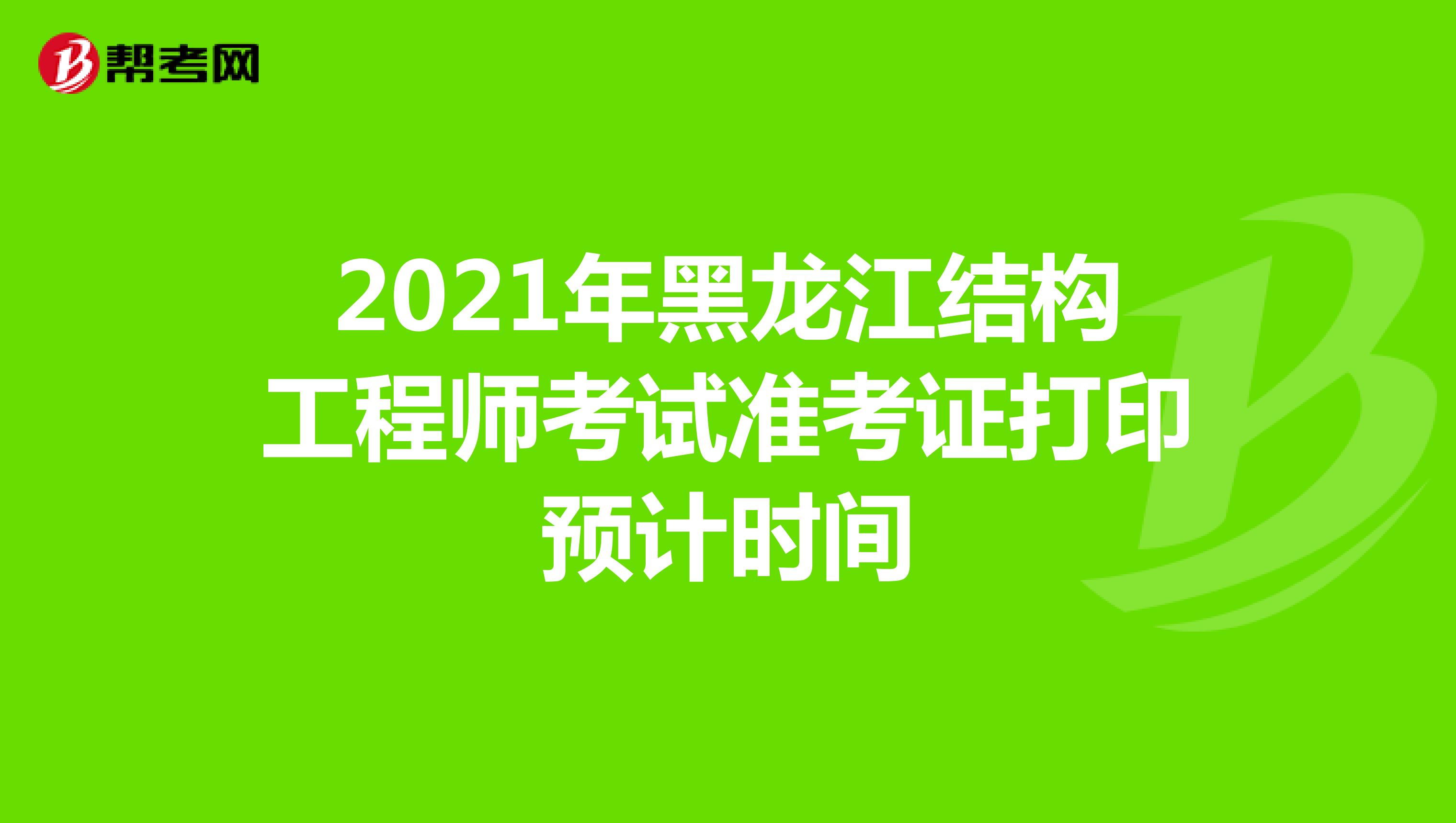2021年黑龙江结构工程师考试准考证打印预计时间