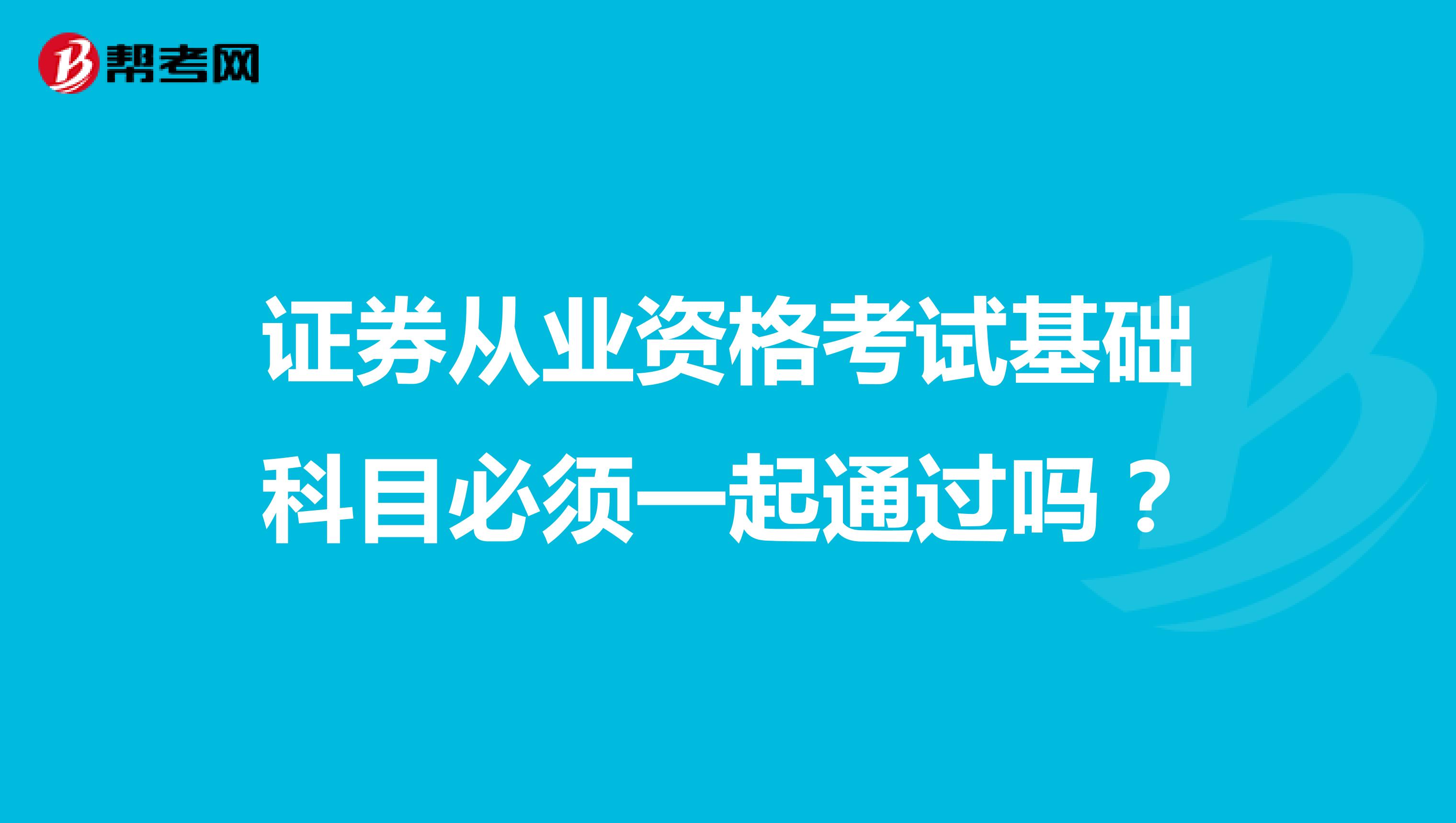 证券从业资格考试基础科目必须一起通过吗?