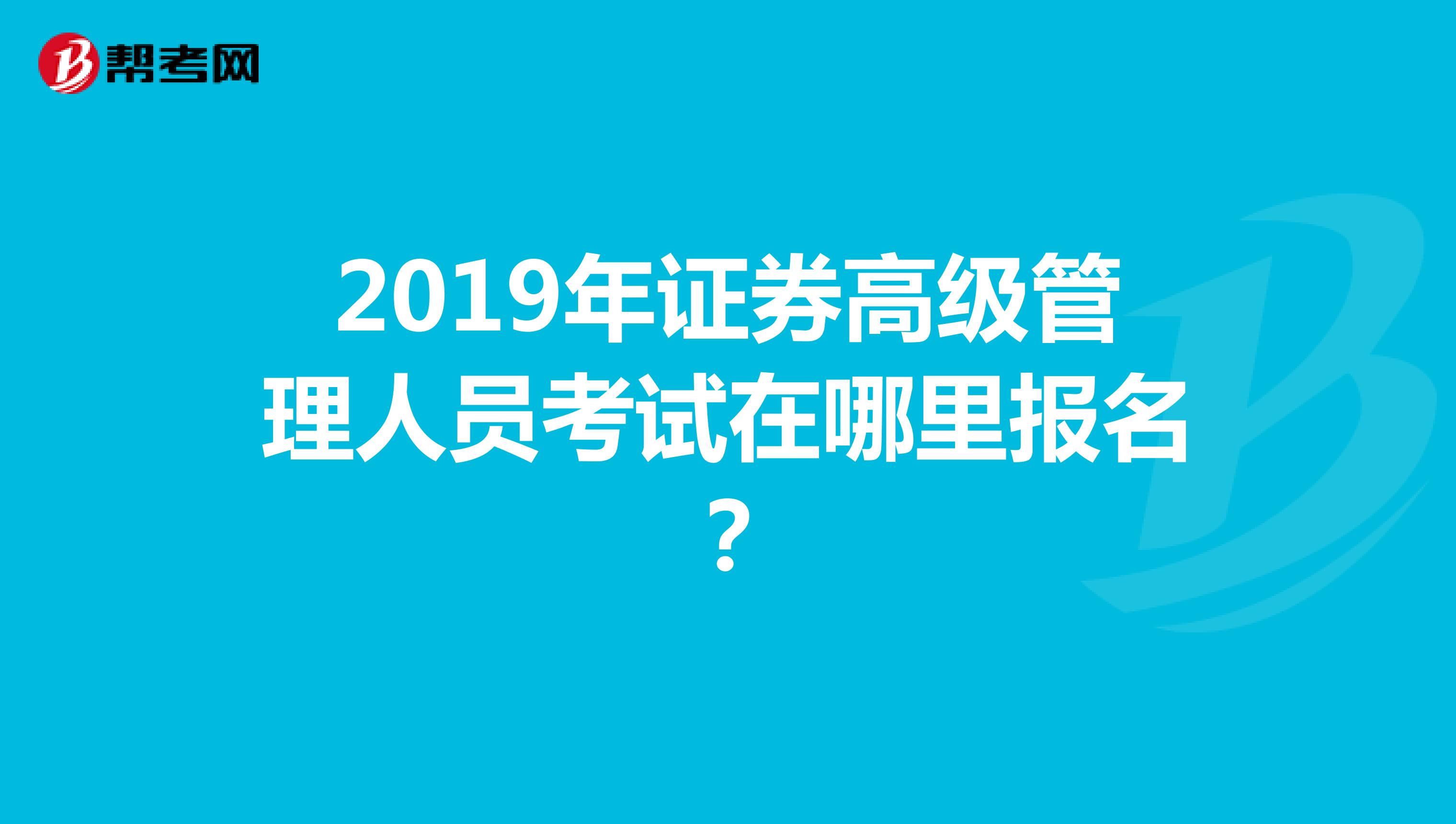 2019年证券高级管理人员考试在哪里报名?