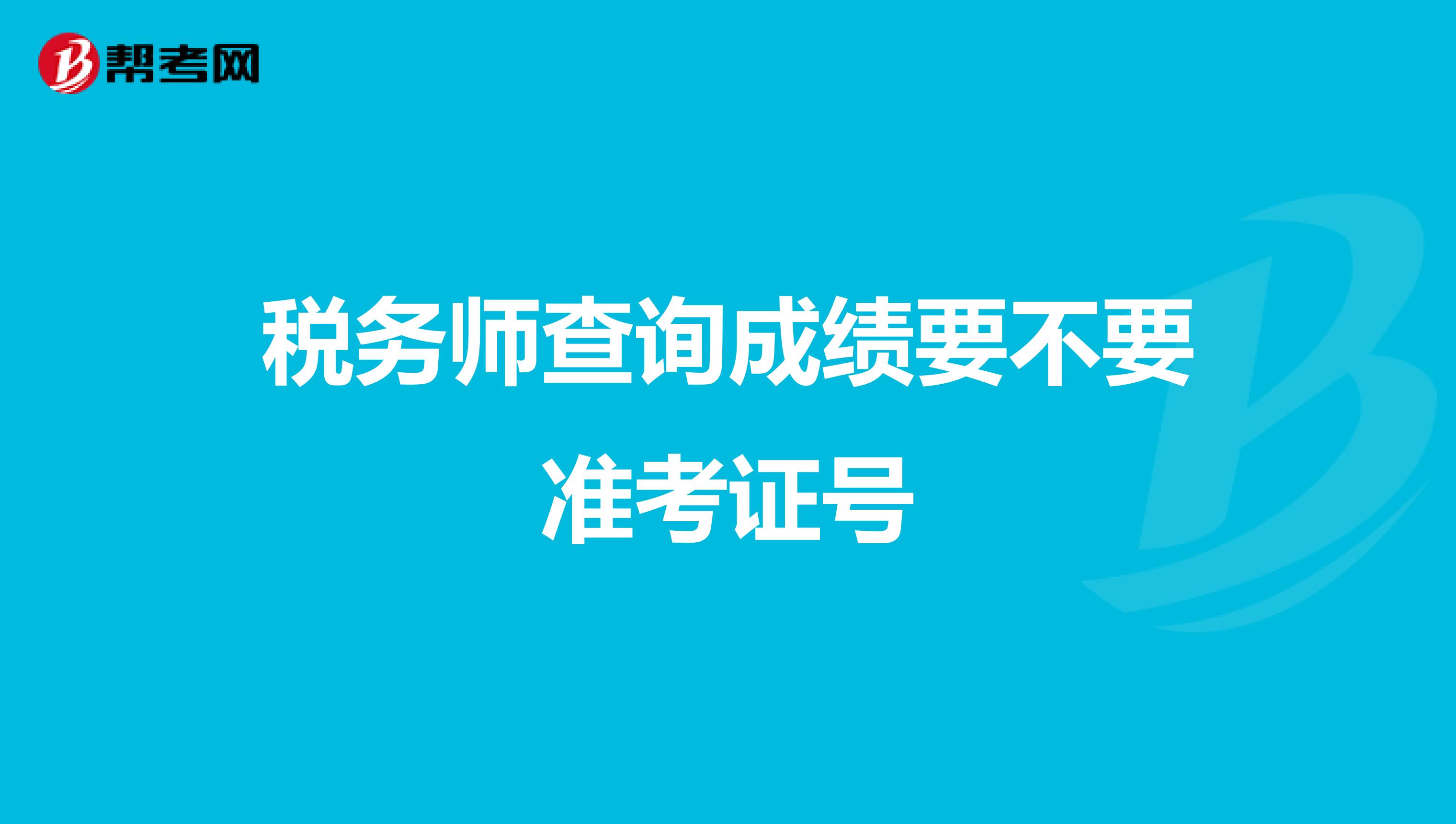 税务师查询成绩要不要准考证号