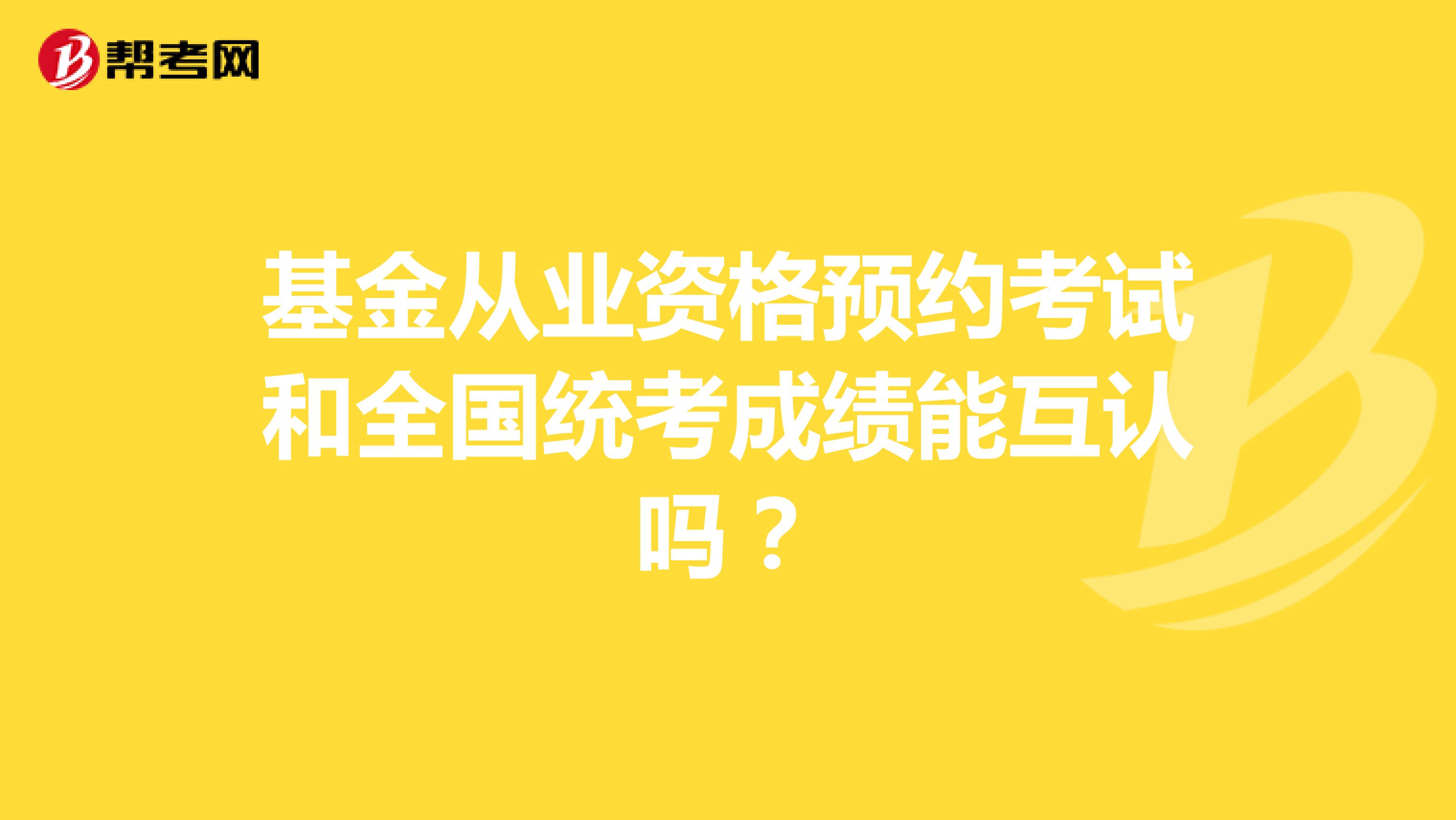 基金从业资格预约考试和全国统考成绩能互认吗?