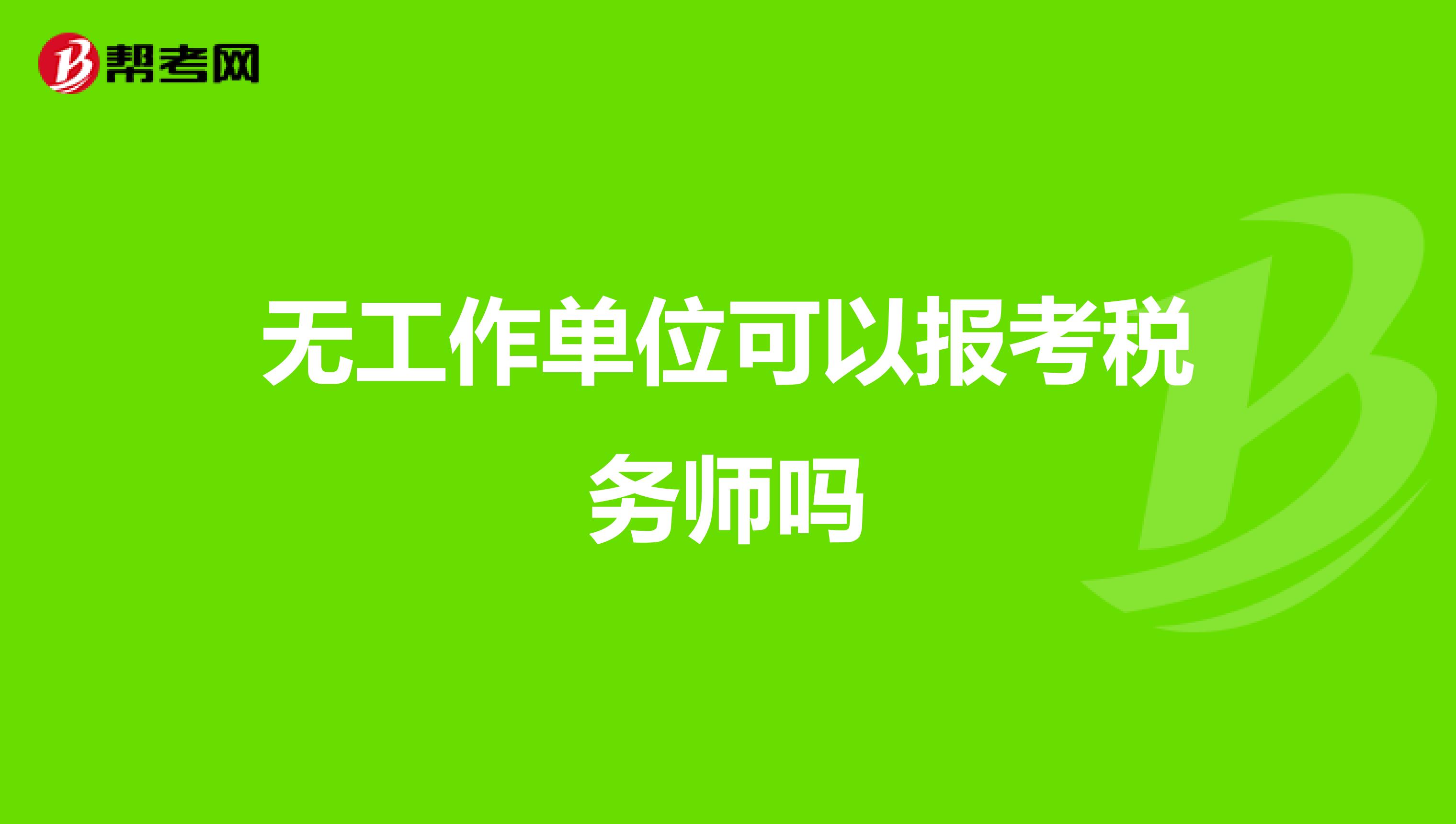 無(wú)工作單位可以報(bào)考稅務(wù)師嗎