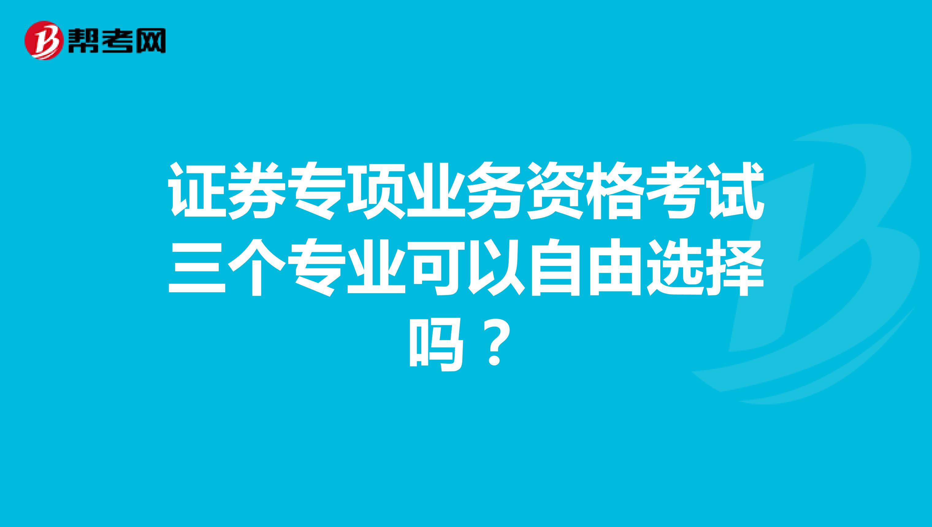 证券专项业务资格考试三个专业可以自由选择吗?