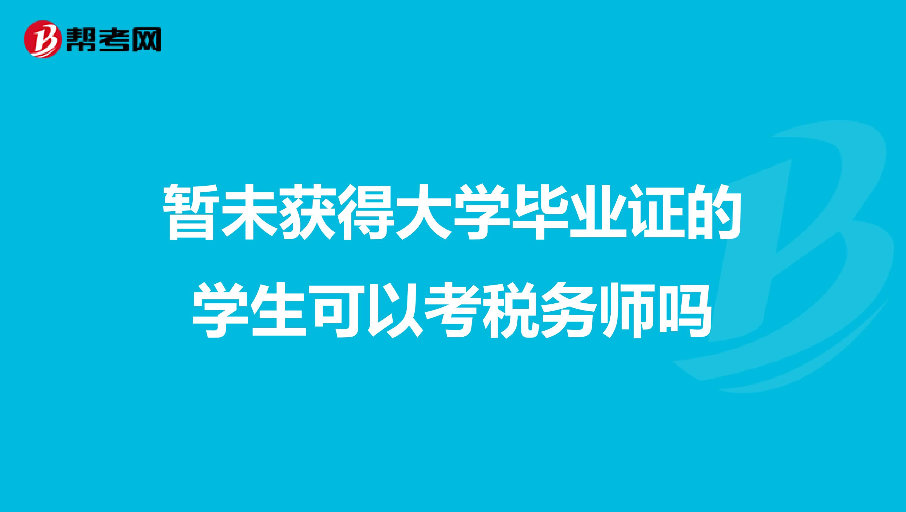 暂未获得大学毕业证的学生可以考税务师吗