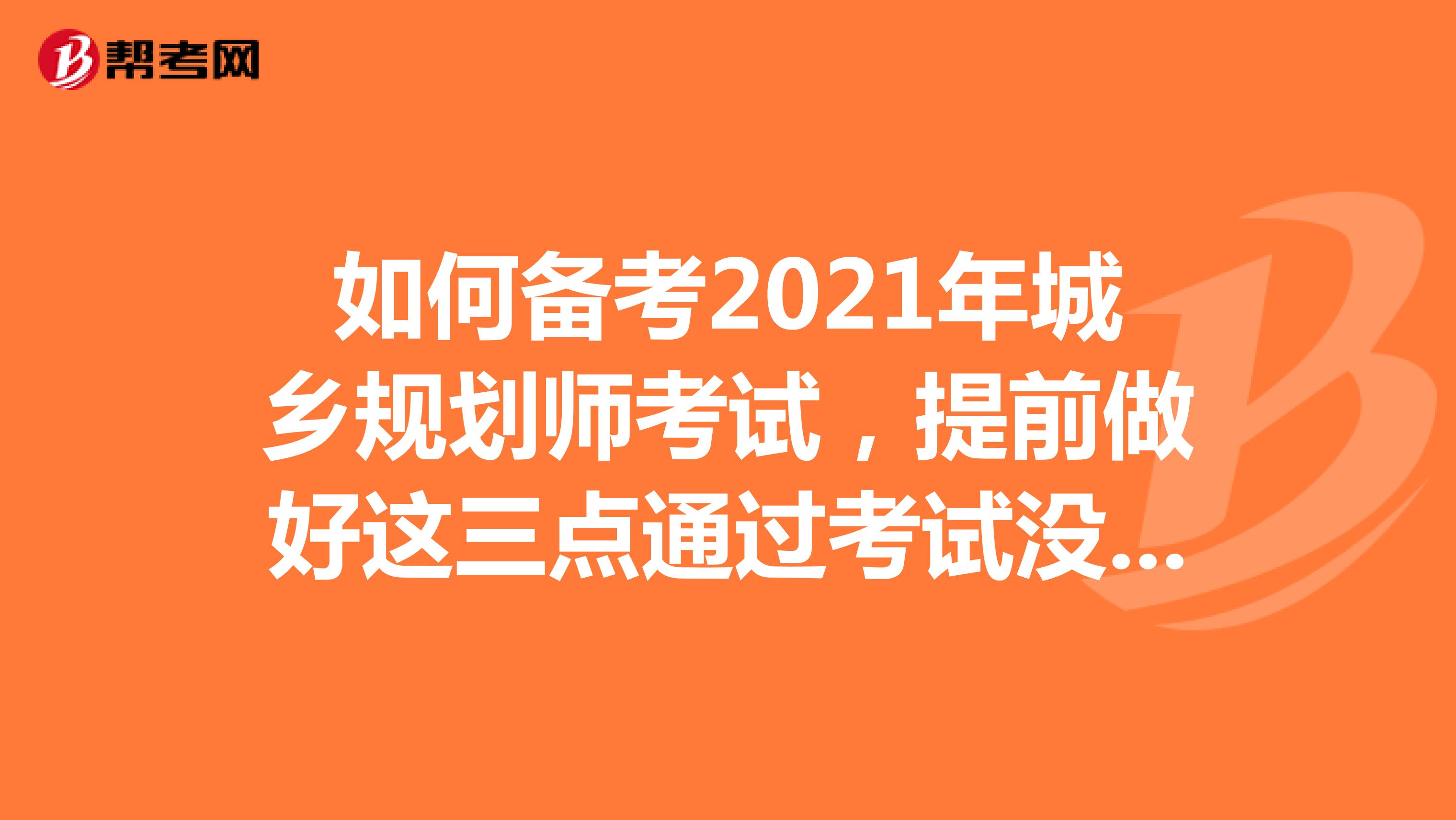 如何备考2021年城乡规划师考试，提前做好这三点通过考试没问题