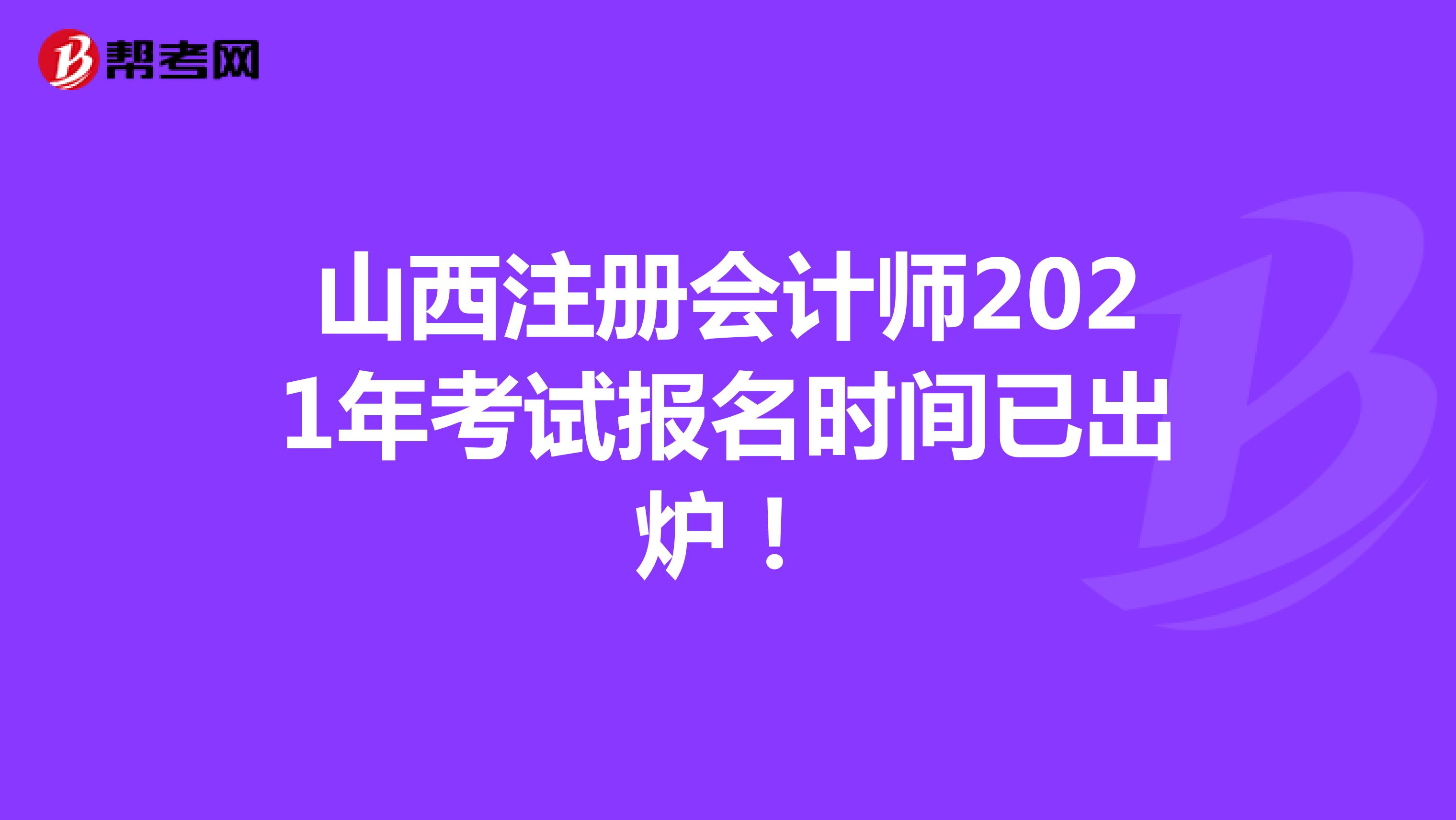 山西注冊會計師2021年考試報名時間已出爐！