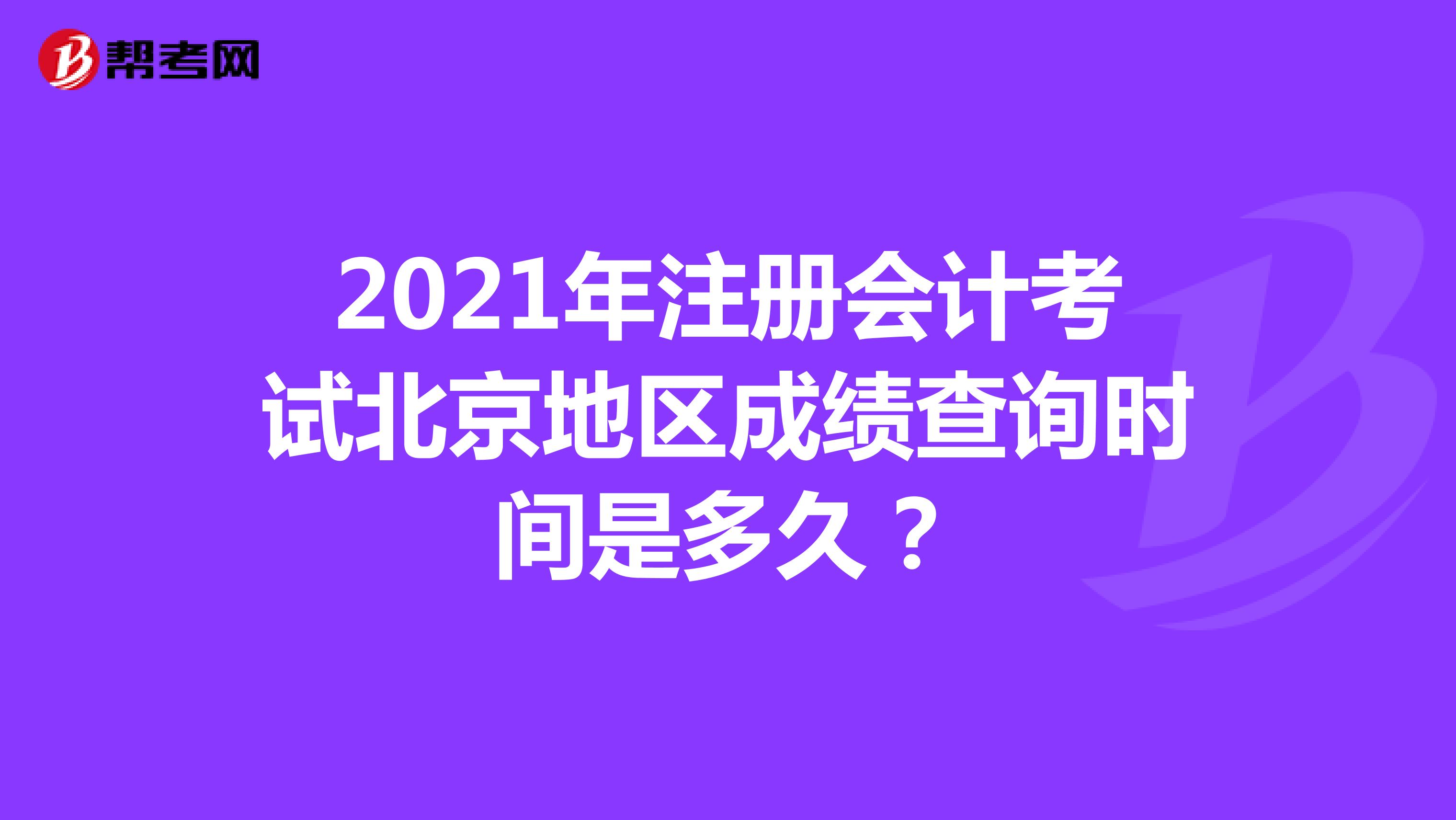 2021年注册会计考试北京地区成绩查询时间是多久？