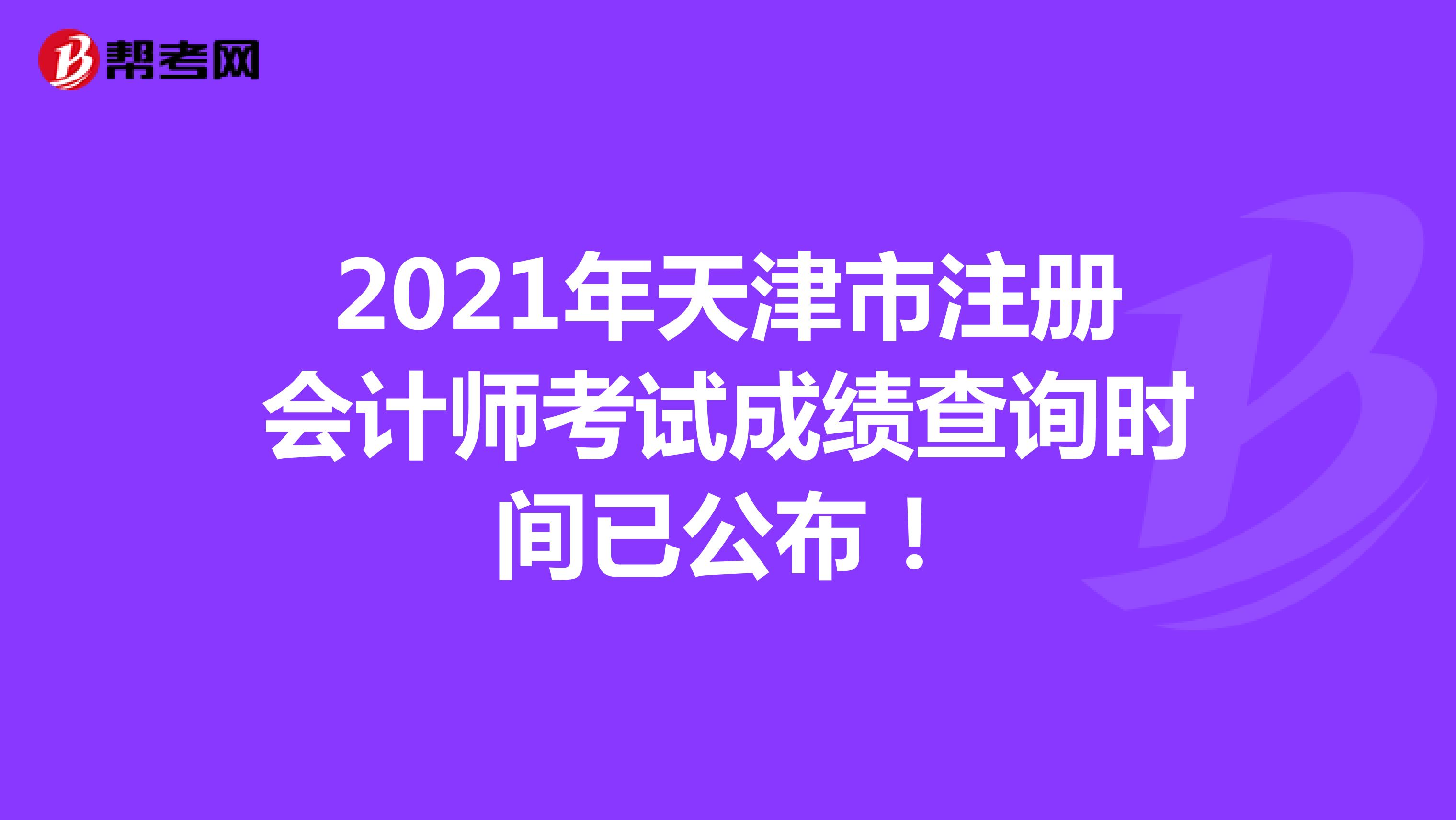 2021年天津市注冊(cè)會(huì)計(jì)師考試成績查詢時(shí)間已公布！