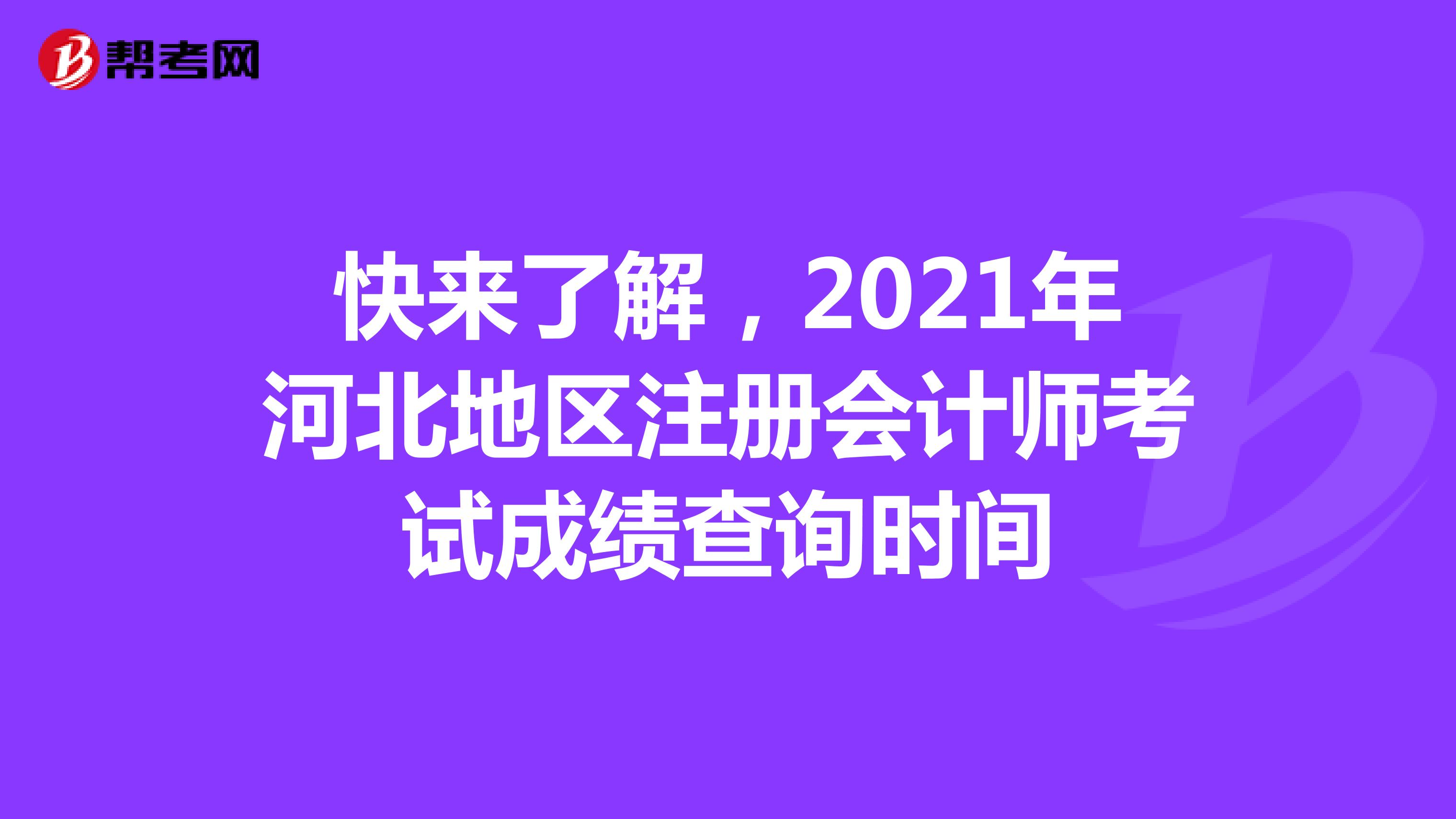 快來了解，2021年河北地區(qū)注冊會計師考試成績查詢時間