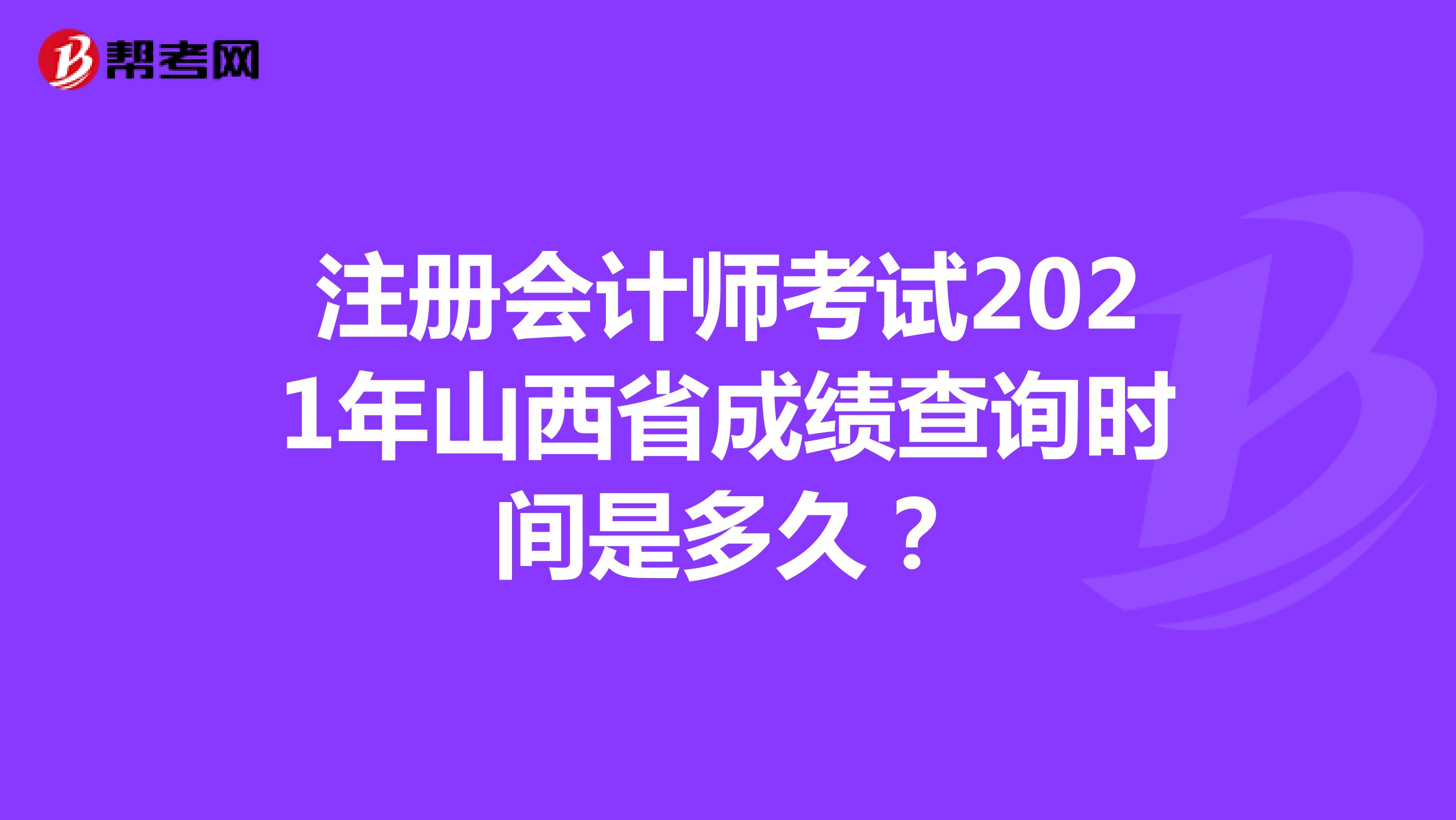 注冊會計師考試2021年山西省成績查詢時間是多久？