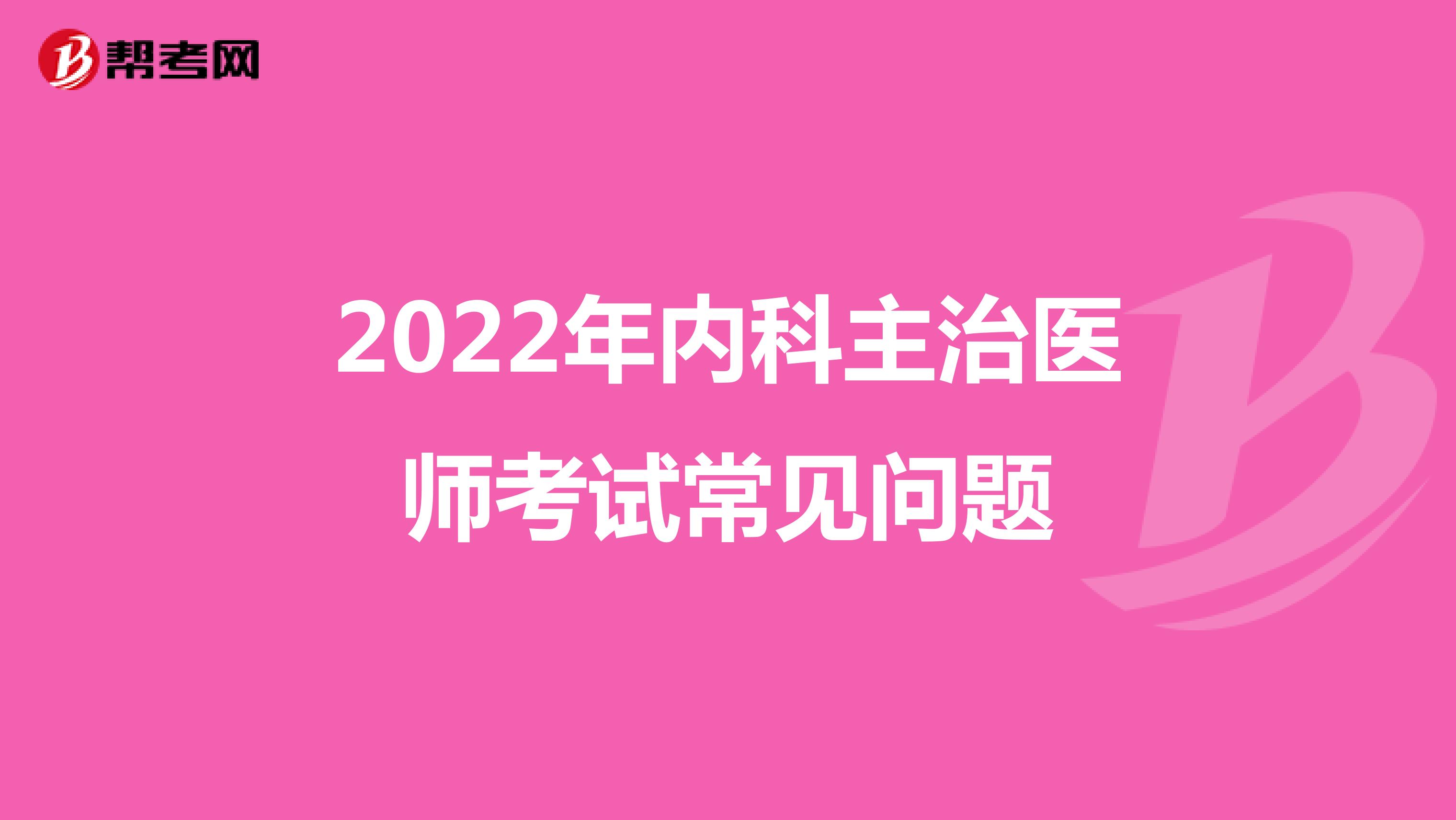 2022年内科主治医师考试常见问题
