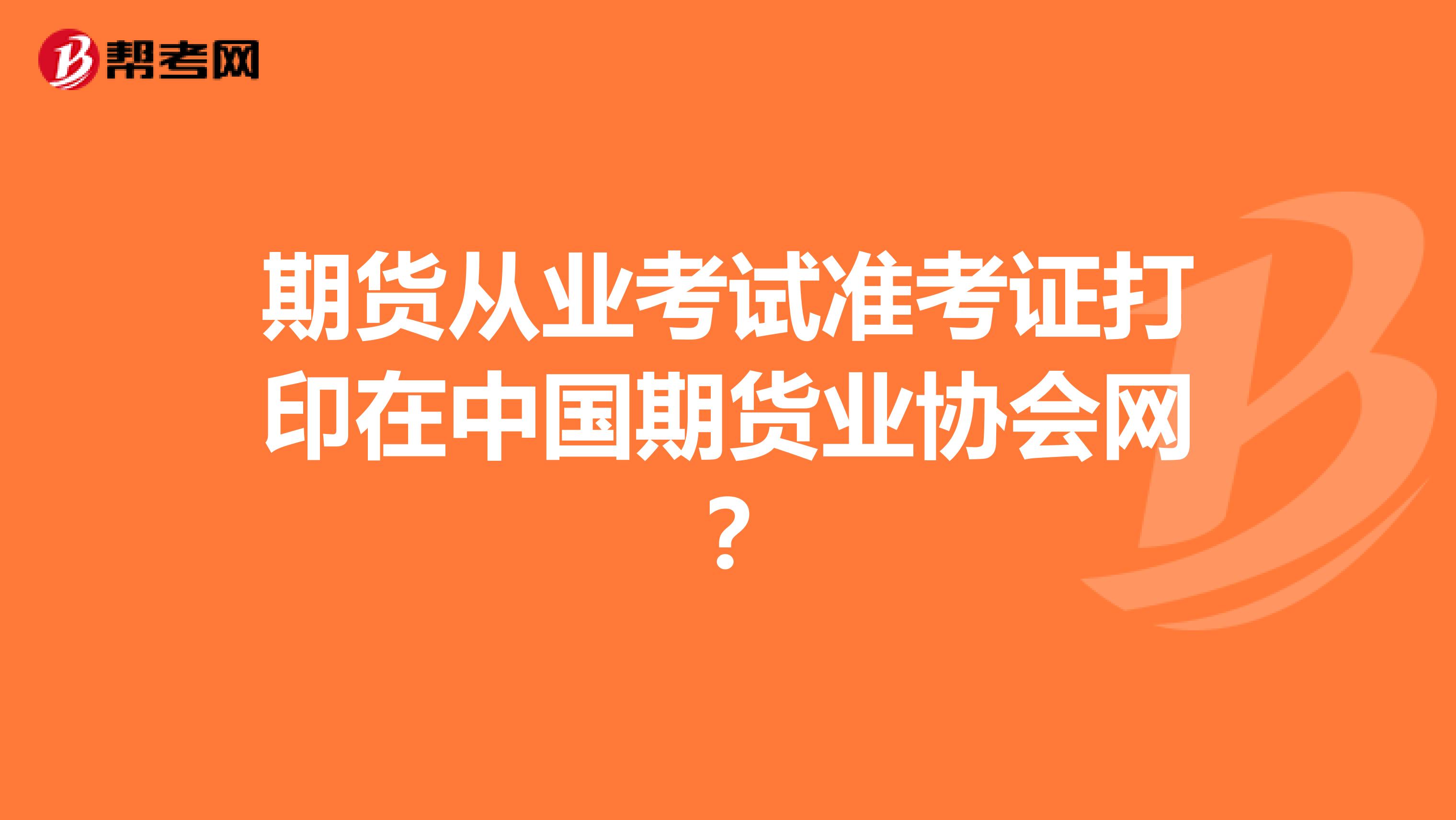 期货从业考试准考证打印在中国期货业协会网？