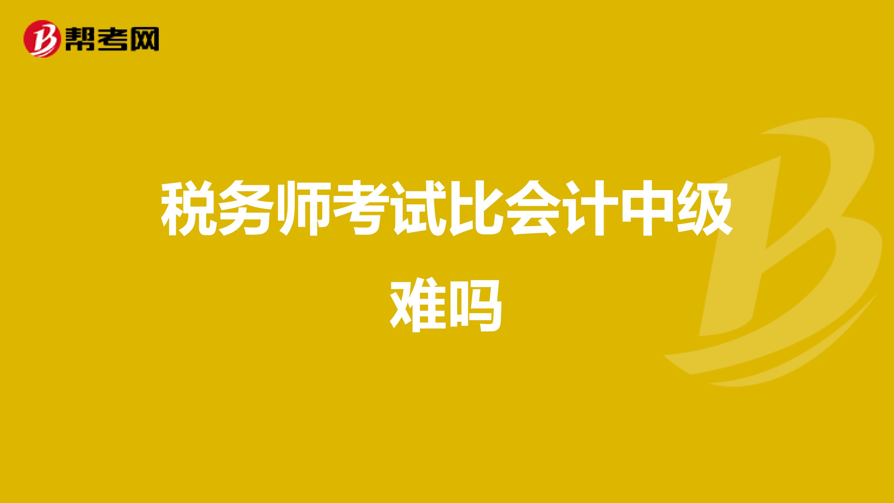 稅務(wù)師考試比會計(jì)中級難嗎