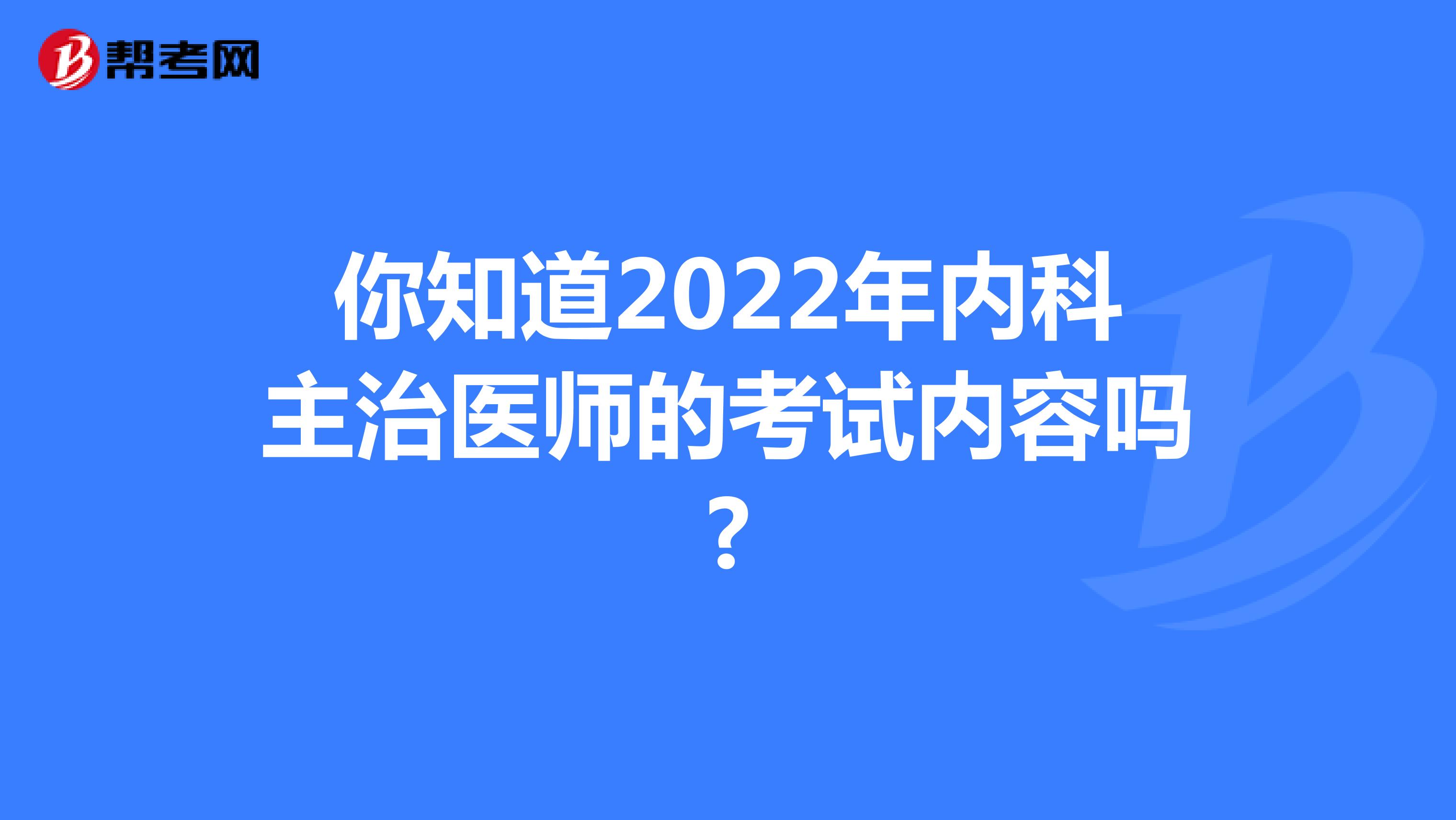 你知道2022年内科主治医师的考试内容吗?
