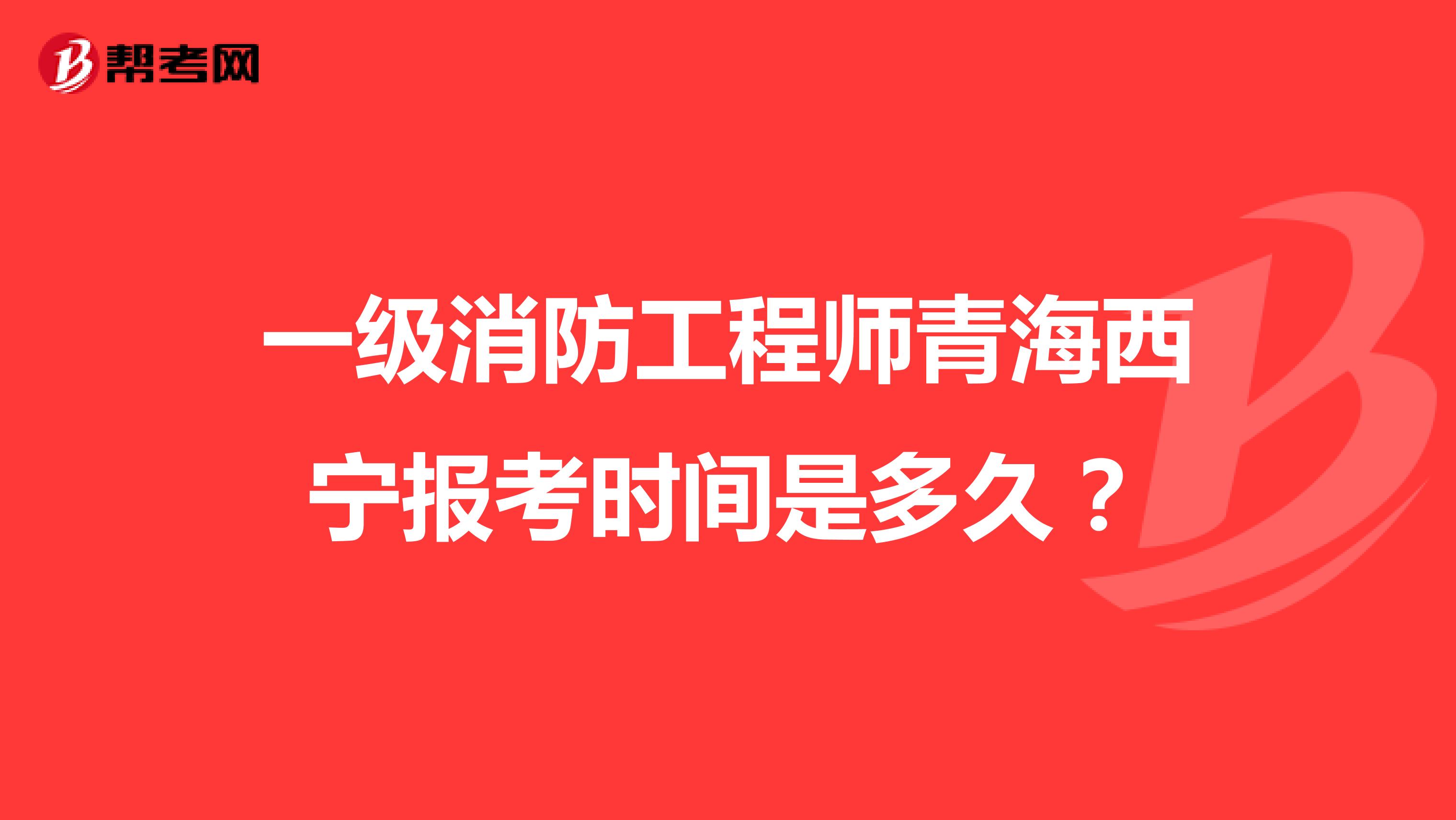 一级消防工程师青海西宁报考时间是多久？
